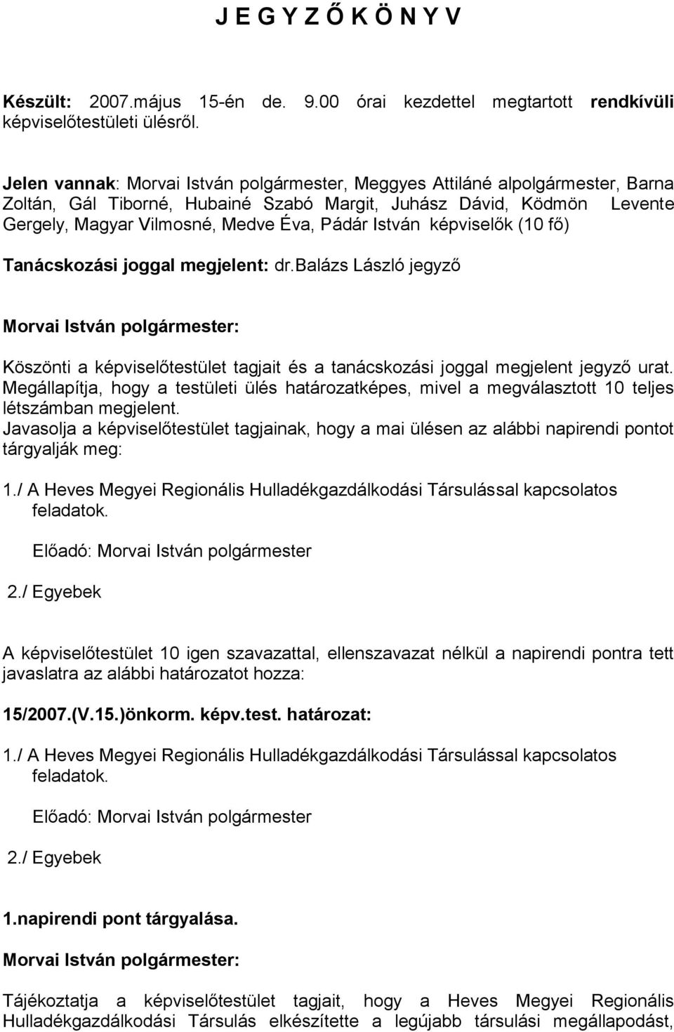 István képviselők (10 fő) Tanácskozási joggal megjelent: dr.balázs László jegyző Köszönti a képviselőtestület tagjait és a tanácskozási joggal megjelent jegyző urat.