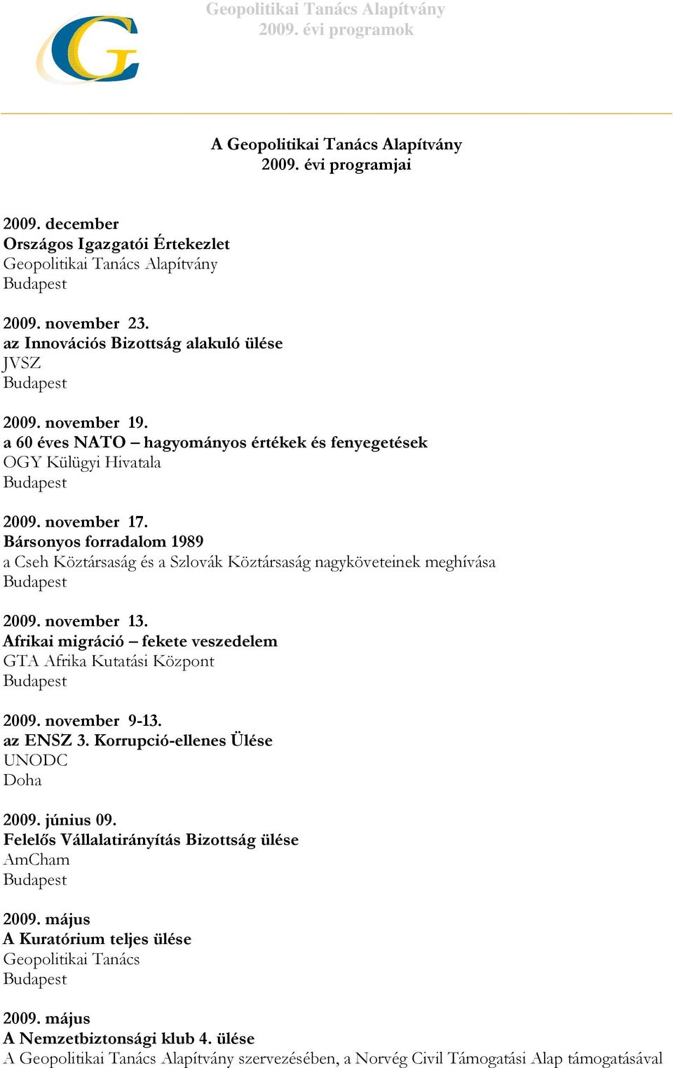 Bársonyos forradalom 1989 a Cseh Köztársaság és a Szlovák Köztársaság nagyköveteinek meghívása 2009. november 13. Afrikai migráció fekete veszedelem GTA Afrika Kutatási Központ 2009. november 9-13.