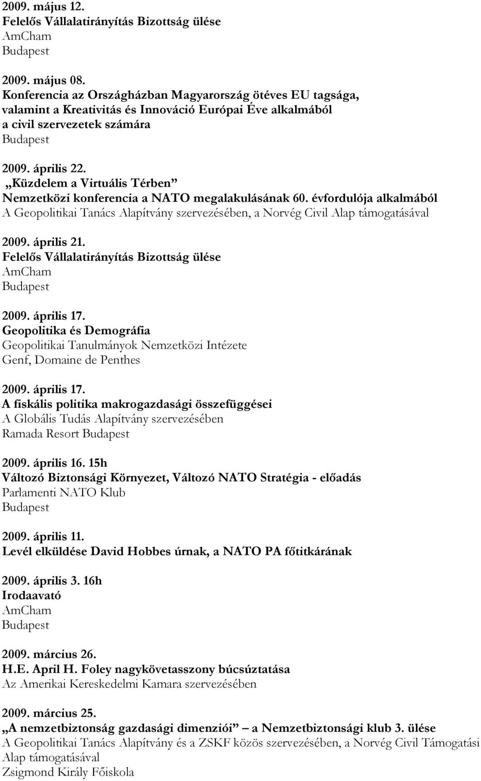 2009. április 17. Geopolitika és Demográfia Geopolitikai Tanulmányok Nemzetközi Intézete Genf, Domaine de Penthes 2009. április 17. A fiskális politika makrogazdasági összefüggései A Globális Tudás Alapítvány szervezésében Ramada Resort 2009.