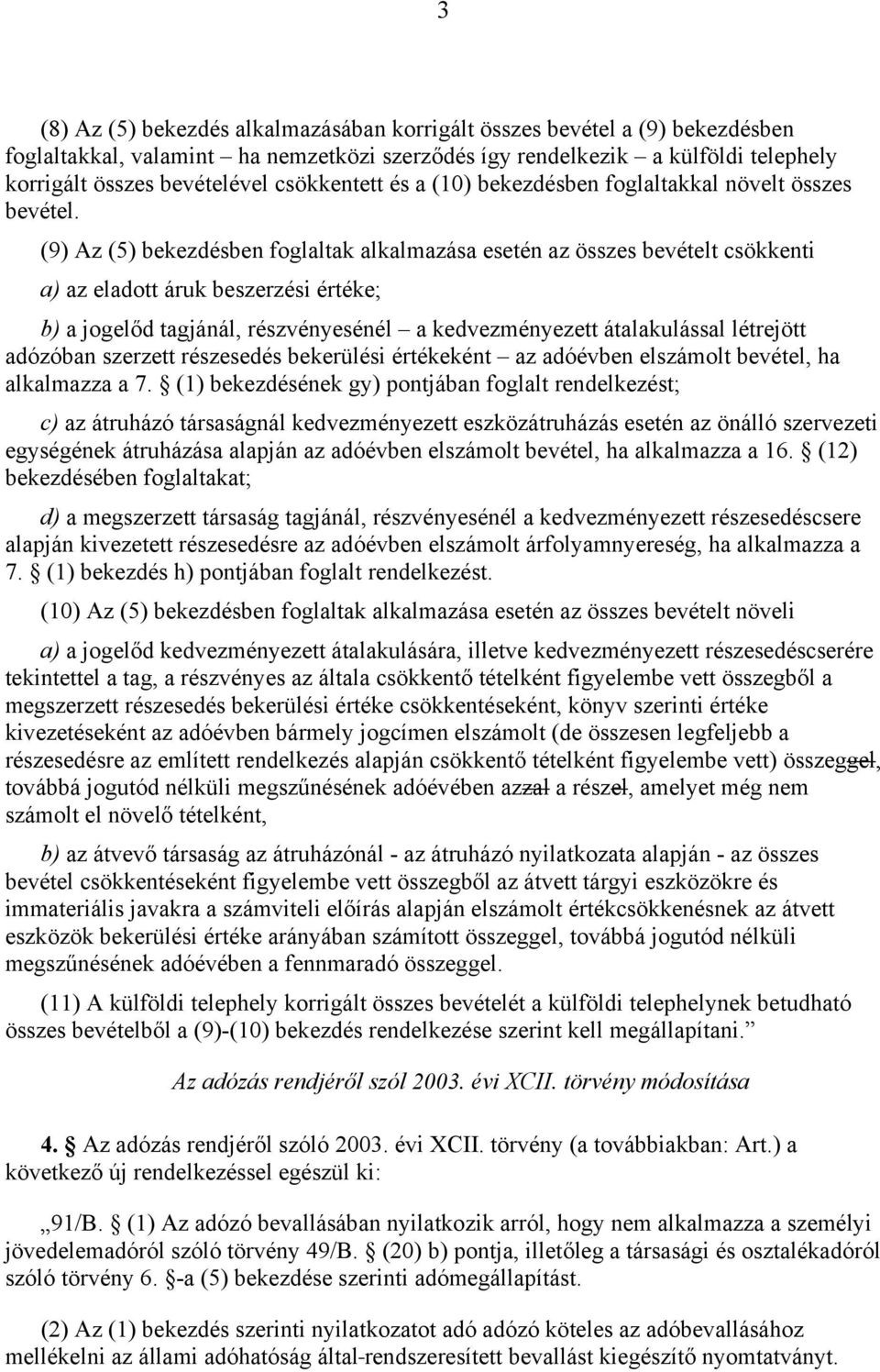 (9) Az (5) bekezdésben foglaltak alkalmazása esetén az összes bevételt csökkenti a) az eladott áruk beszerzési értéke; b) a jogelőd tagjánál, részvényesénél a kedvezményezett átalakulással létrejött