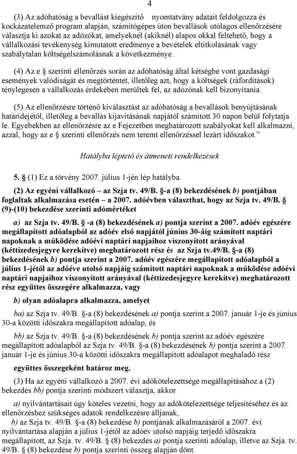 (4) Az e szerinti ellenőrzés során az adóhatóság által kétségbe vont gazdasági események valódiságát és megtörténtét, illetőleg azt, hogy a költségek (ráfordítások) ténylegesen a vállalkozás