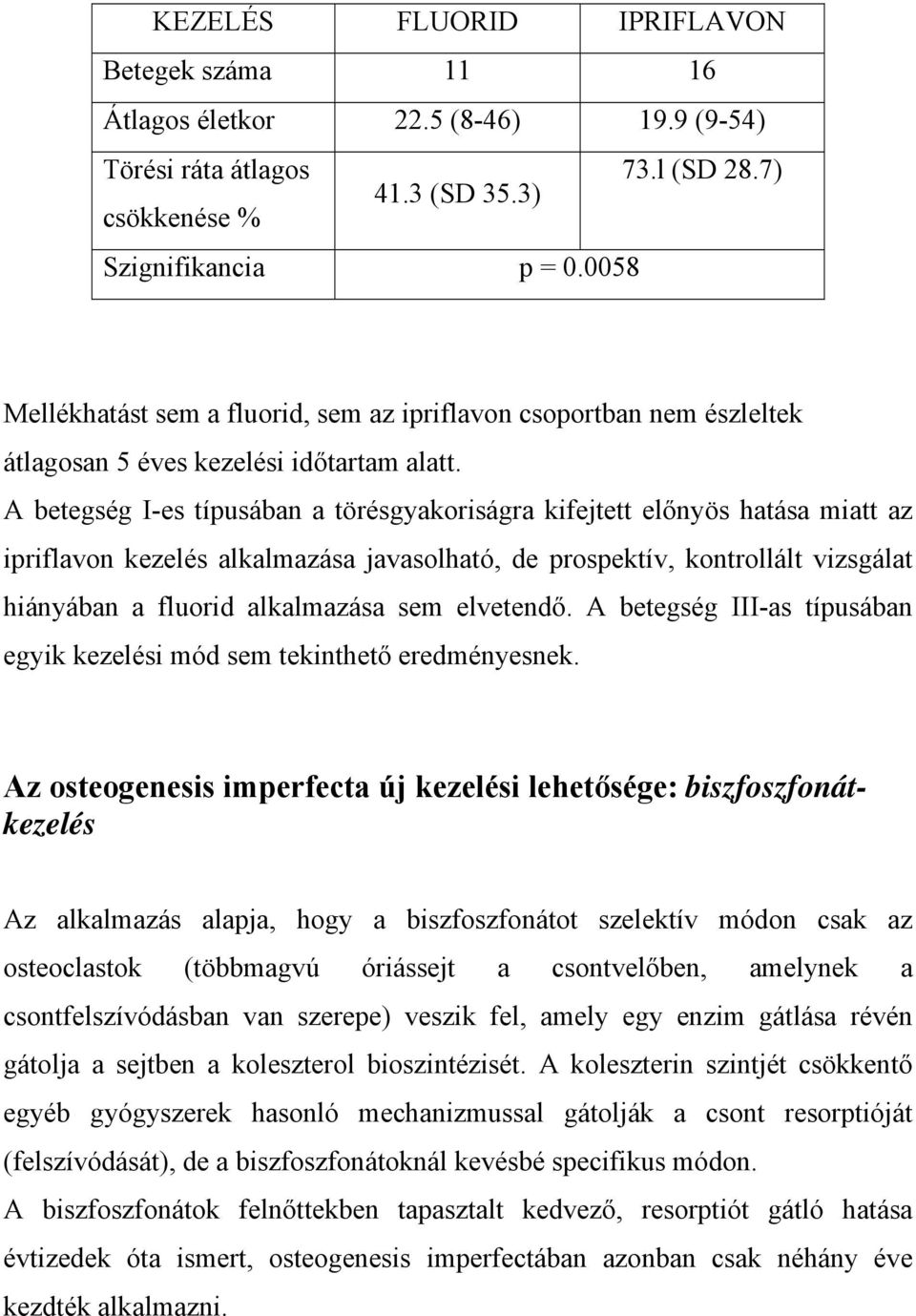 A betegség I-es típusában a törésgyakoriságra kifejtett előnyös hatása miatt az ipriflavon kezelés alkalmazása javasolható, de prospektív, kontrollált vizsgálat hiányában a fluorid alkalmazása sem