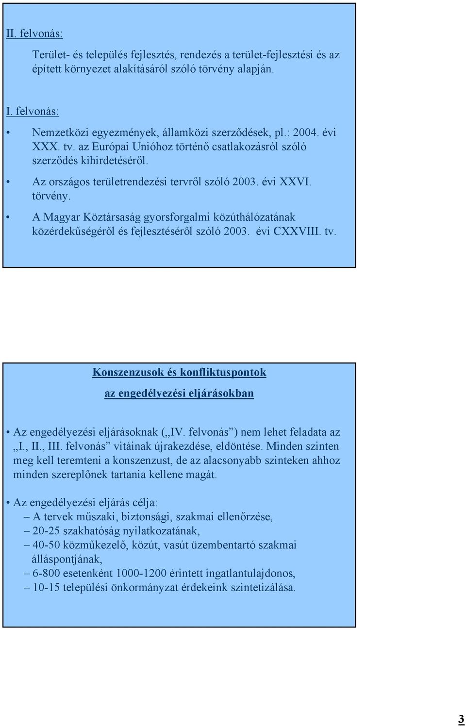 Az országos területrendezési tervről szóló 2003. évi XXVI. törvény. A Magyar Köztársaság gyorsforgalmi közúthálózatának közérdekűségéről és fejlesztéséről szóló 2003. évi CXXVIII. tv.