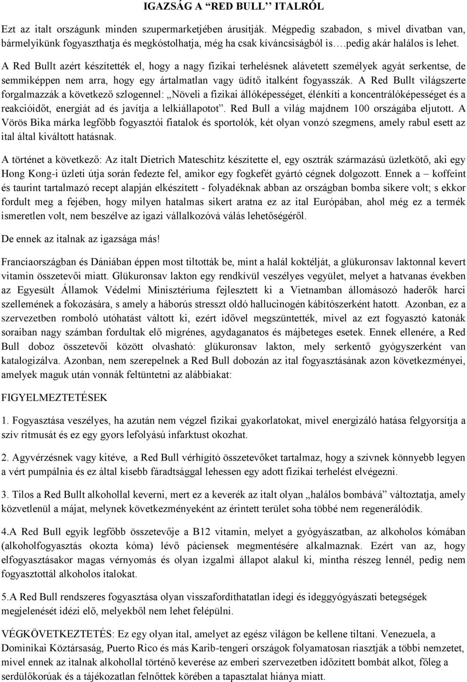 A Red Bullt azért készítették el, hogy a nagy fizikai terhelésnek alávetett személyek agyát serkentse, de semmiképpen nem arra, hogy egy ártalmatlan vagy üdítő italként fogyasszák.