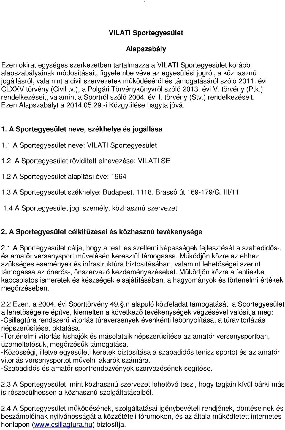 ) rendelkezéseit, valamint a Sportról szóló 2004. évi I. törvény (Stv.) rendelkezéseit. Ezen Alapszabályt a 2014.05.29.-i Közgyűlése hagyta jóvá. 1. A Sportegyesület neve, székhelye és jogállása 1.