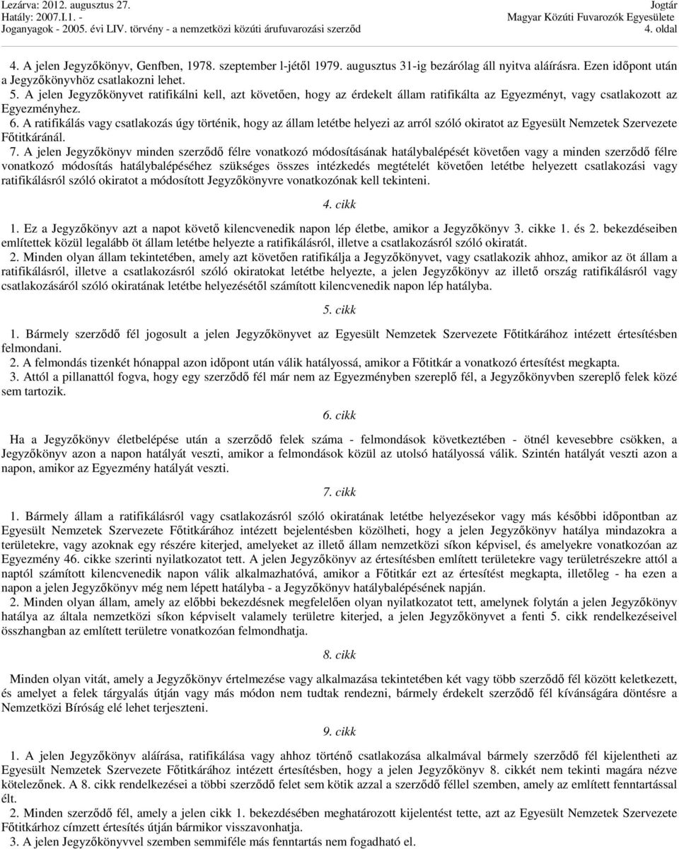 A ratifikálás vagy csatlakozás úgy történik, hogy az állam letétbe helyezi az arról szóló okiratot az Egyesült Nemzetek Szervezete Főtitkáránál. 7.