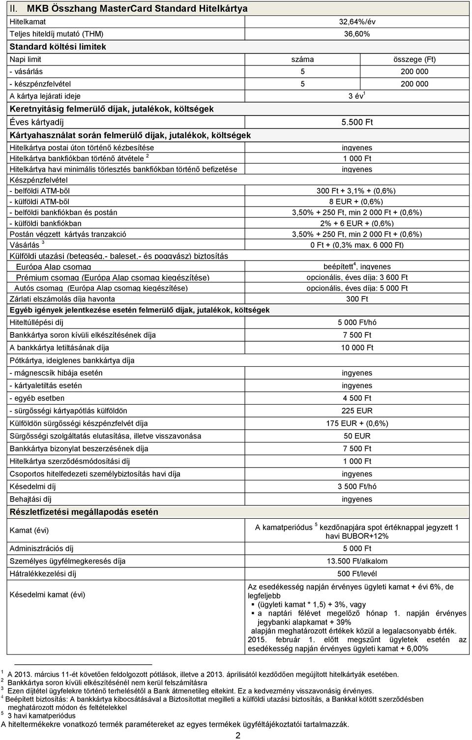 500 Ft Hitelkártya postai úton történő kézbesítése Hitelkártya bankfiókban történő átvétele 2 1 000 Ft Hitelkártya havi minimális törlesztés bankfiókban történő befizetése Készpénzfelvétel - belföldi