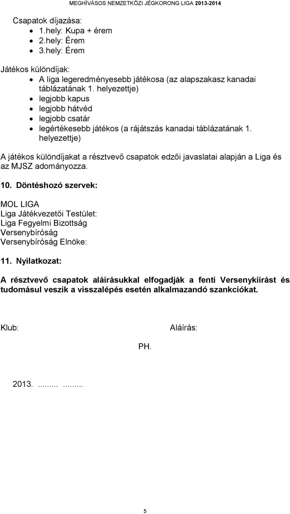 helyezettje) legjobb kapus legjobb hátvéd legjobb csatár legértékesebb játékos (a rájátszás kanadai táblázatának 1.