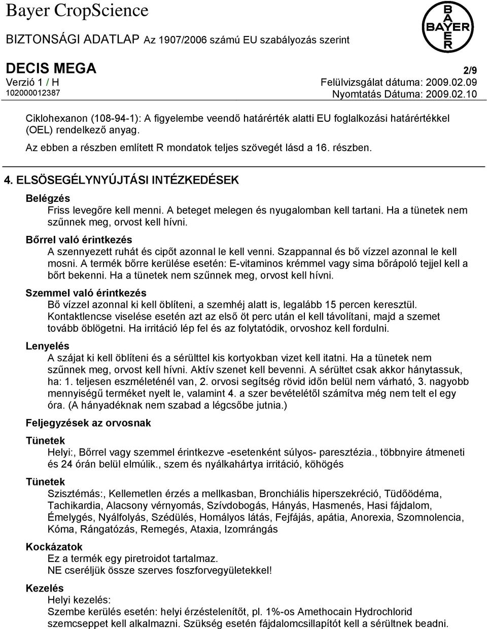 Ha a tünetek nem szűnnek meg, orvost kell hívni. Bőrrel való érintkezés A szennyezett ruhát és cipőt azonnal le kell venni. Szappannal és bő vízzel azonnal le kell mosni.