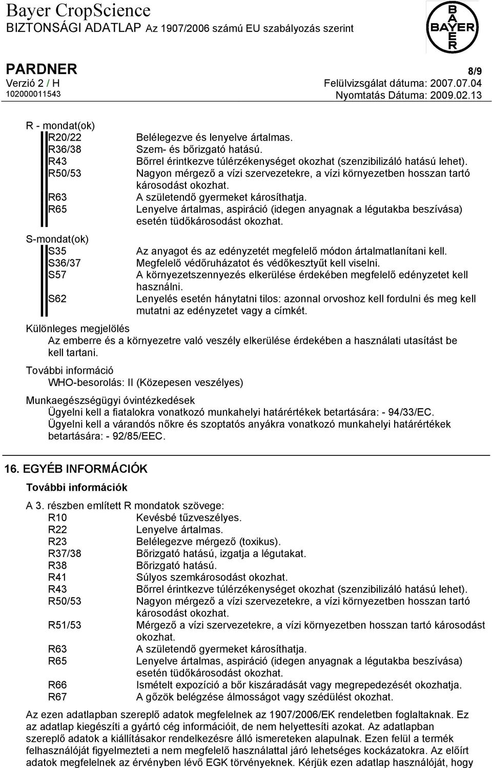 Lenyelve ártalmas, aspiráció (idegen anyagnak a légutakba beszívása) esetén tüdőkárosodást okozhat. S-mondat(ok) S35 Az anyagot és az edényzetét megfelelő módon ártalmatlanítani kell.