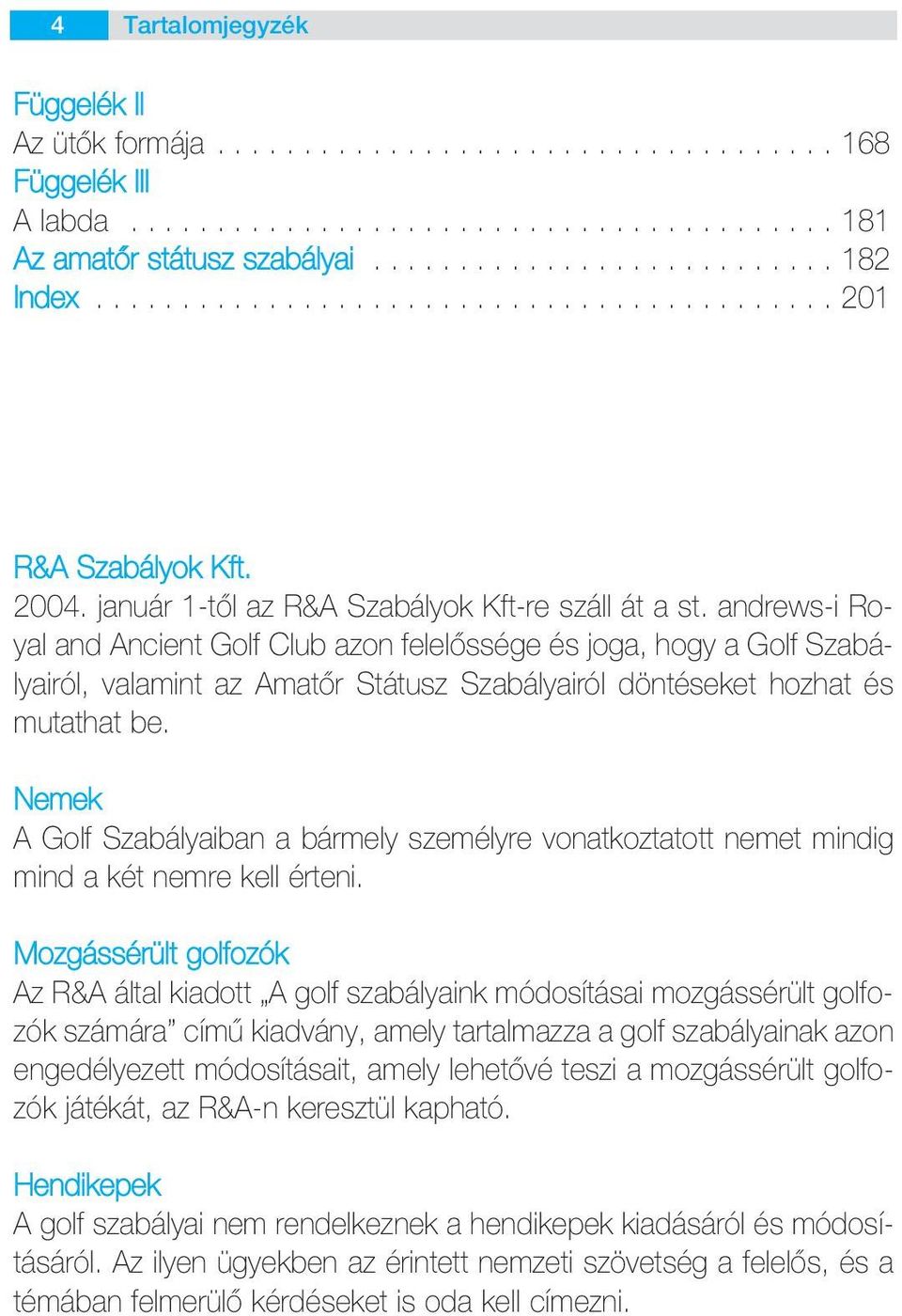 andrews-i Royal and Ancient Golf Club azon felelôssége és joga, hogy a Golf Szabályairól, valamint az Amatôr Státusz Szabályairól döntéseket hozhat és mutathat be.