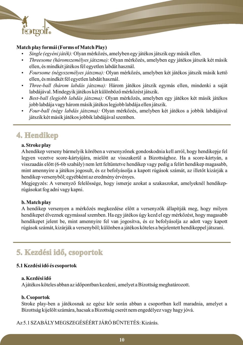 ź Foursome (négyszemélyes játszma): Olyan mérkőzés, amelyben két játékos játszik másik kettő ellen, és mindkét fél egyetlen labdát használ.