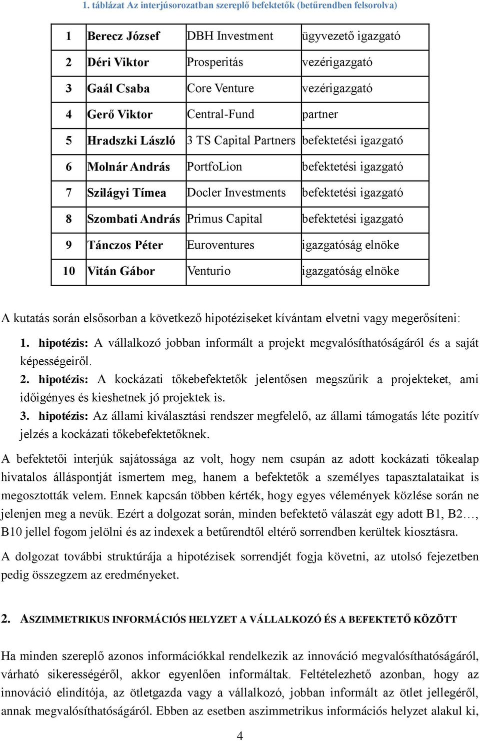 befektetési igazgató 8 Szombati András Primus Capital befektetési igazgató 9 Tánczos Péter Euroventures igazgatóság elnöke 10 Vitán Gábor Venturio igazgatóság elnöke A kutatás során elsősorban a