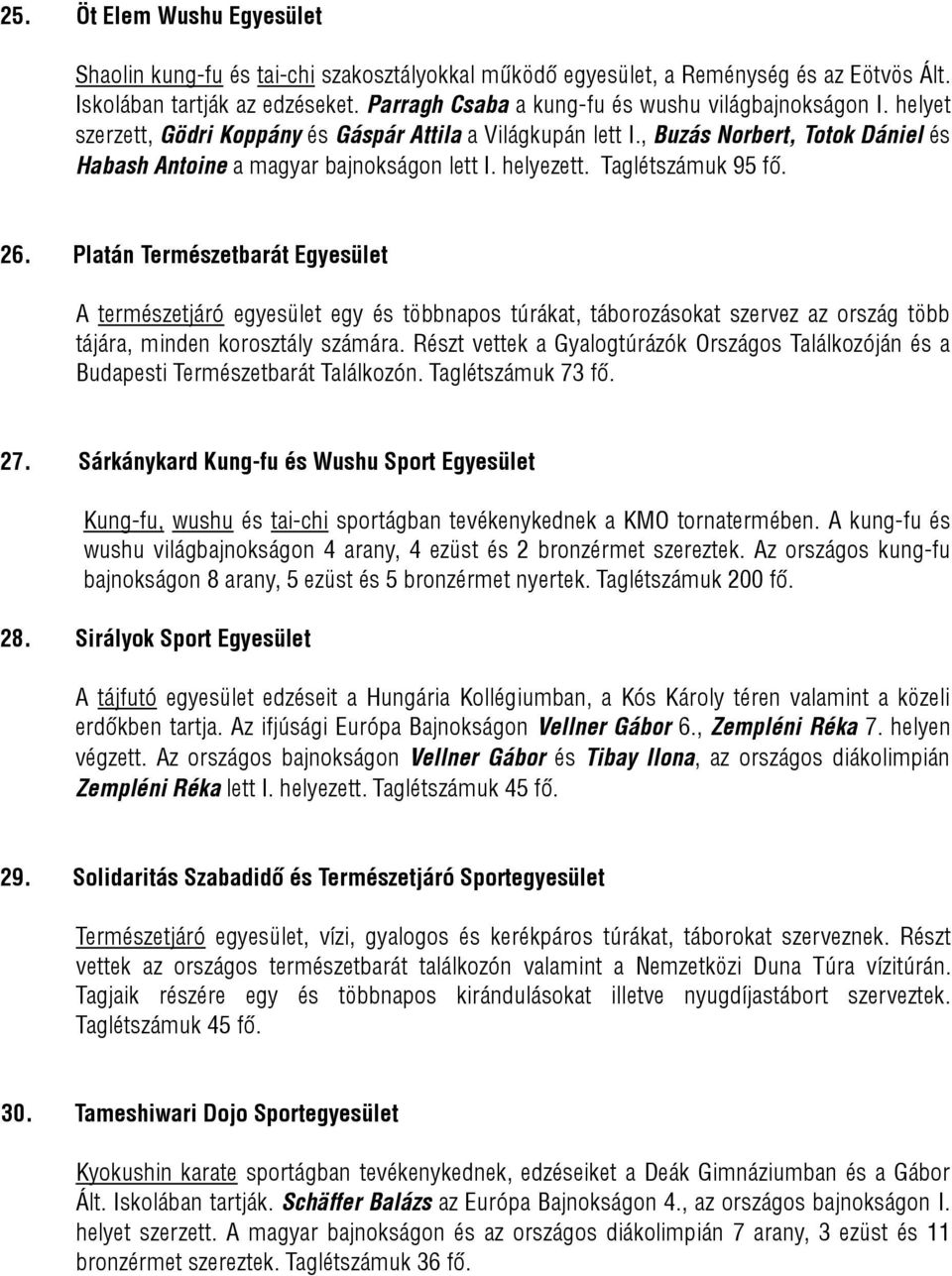 helyezett. Taglétszámuk 95 fő. 26. Platán Természetbarát Egyesület A természetjáró egyesület egy és többnapos túrákat, táborozásokat szervez az ország több tájára, minden korosztály számára.