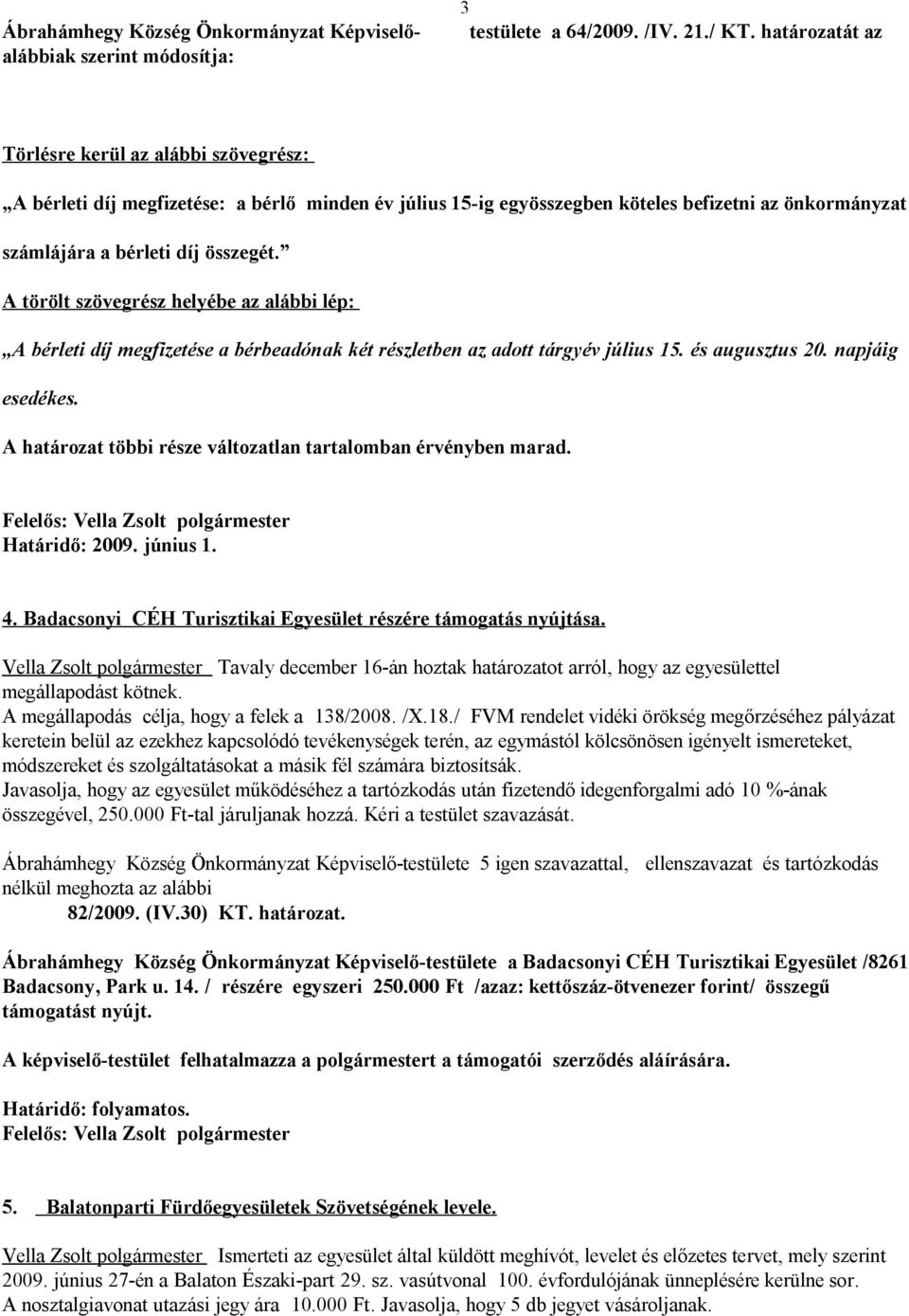 A törölt szövegrész helyébe az alábbi lép: A bérleti díj megfizetése a bérbeadónak két részletben az adott tárgyév július 15. és augusztus 20. napjáig esedékes.