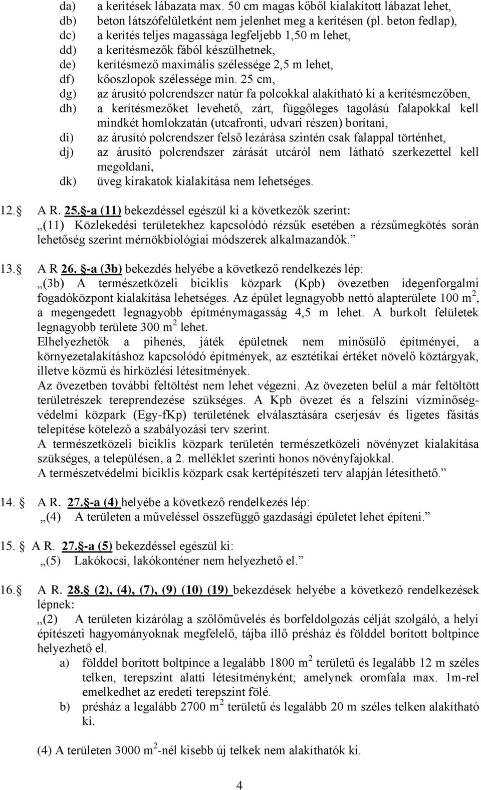 25 cm, az árusító polcrendszer natúr fa polcokkal alakítható ki a kerítésmezőben, a kerítésmezőket levehető, zárt, függőleges tagolású falapokkal kell mindkét homlokzatán (utcafronti, udvari részen)