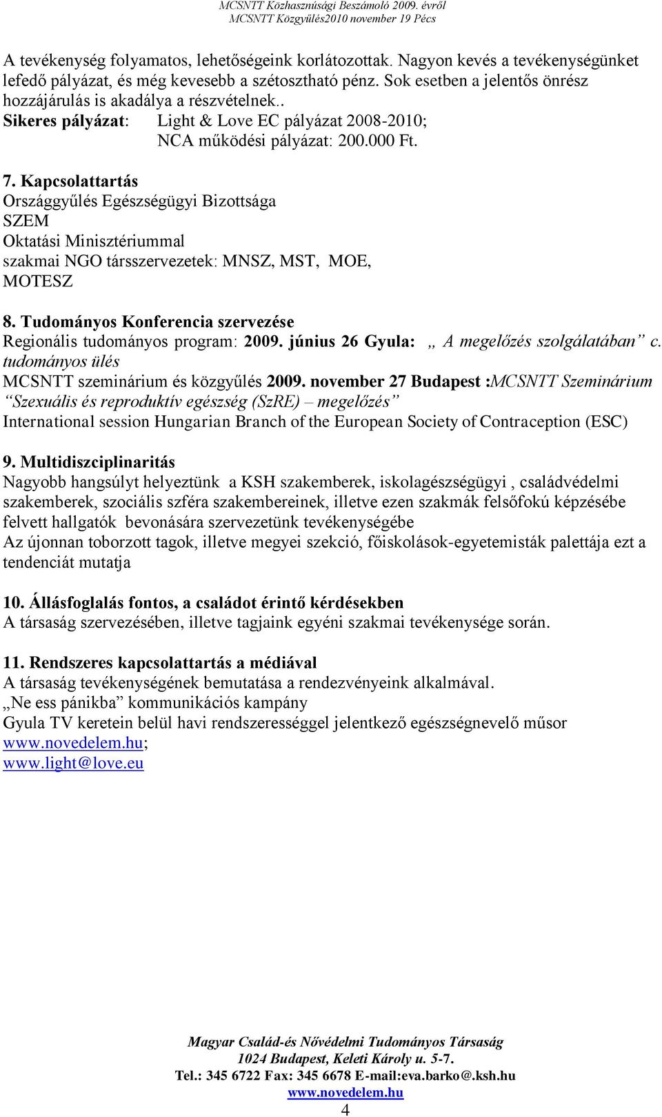 Kapcsolattartás Országgyűlés Egészségügyi Bizottsága SZEM Oktatási Minisztériummal szakmai NGO társszervezetek: MNSZ, MST, MOE, MOTESZ 8.