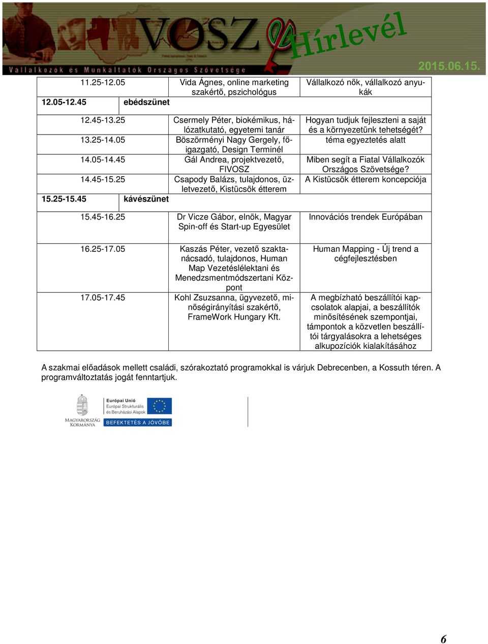 45-16.25 Dr Vicze Gábor, elnök, Magyar Spin-off és Start-up Egyesület 16.25-17.05 Kaszás Péter, vezető szaktanácsadó, tulajdonos, Human Map Vezetéslélektani és Menedzsmentmódszertani Központ 17.05-17.