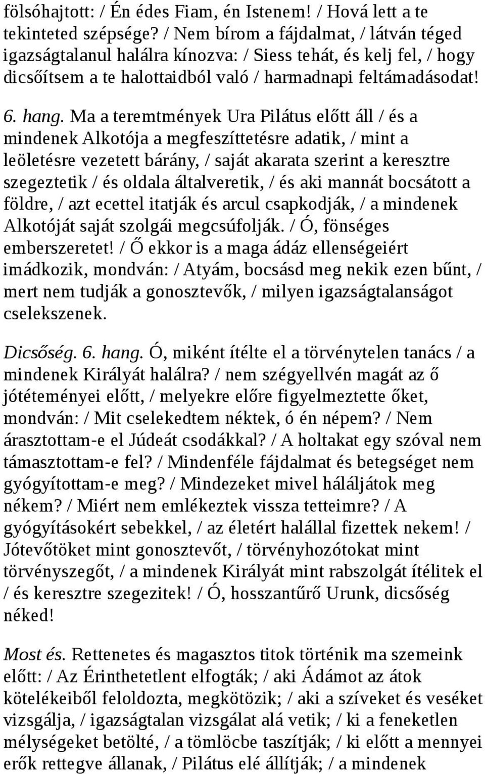 Ma a teremtmények Ura Pilátus előtt áll / és a mindenek Alkotója a megfeszíttetésre adatik, / mint a leöletésre vezetett bárány, / saját akarata szerint a keresztre szegeztetik / és oldala