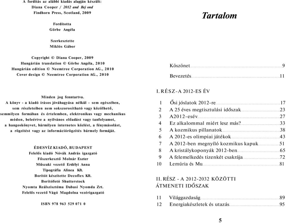 A könyv - a kiadó írásos jóváhagyása nélkül - sem egészében, sem részleteiben nem sokszorosítható vagy közölhető, semmilyen formában és értelemben, elektronikus vagy mechanikus módon, beleértve a