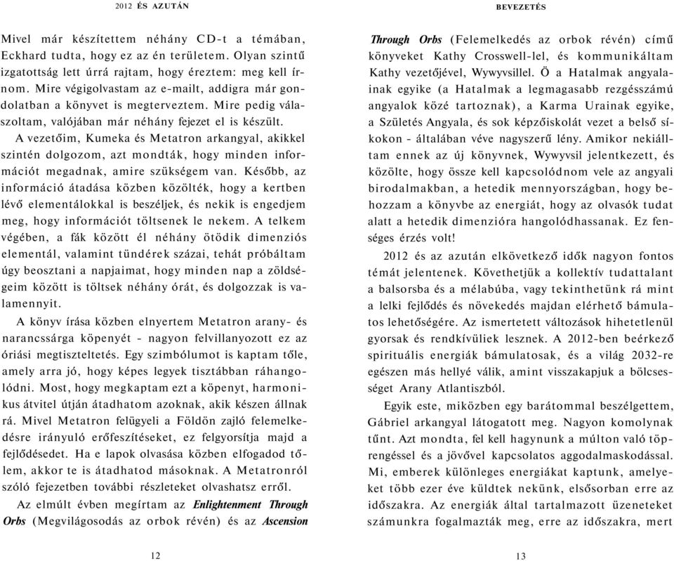 A vezetőim, Kumeka és Metatron arkangyal, akikkel szintén dolgozom, azt mondták, hogy minden információt megadnak, amire szükségem van.