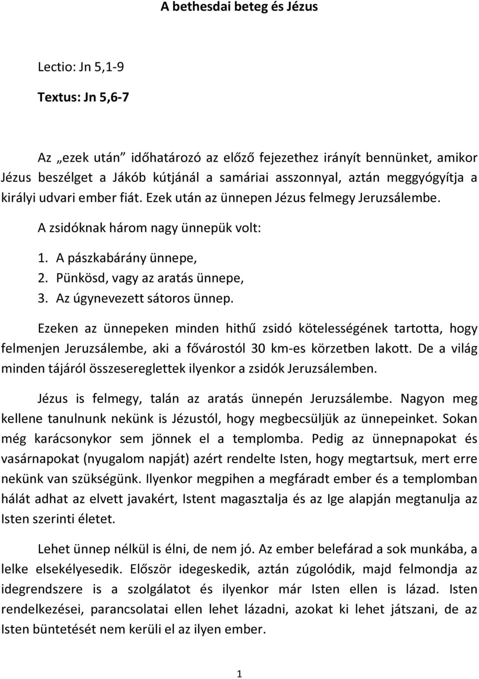 Az úgynevezett sátoros ünnep. Ezeken az ünnepeken minden hithű zsidó kötelességének tartotta, hogy felmenjen Jeruzsálembe, aki a fővárostól 30 km-es körzetben lakott.