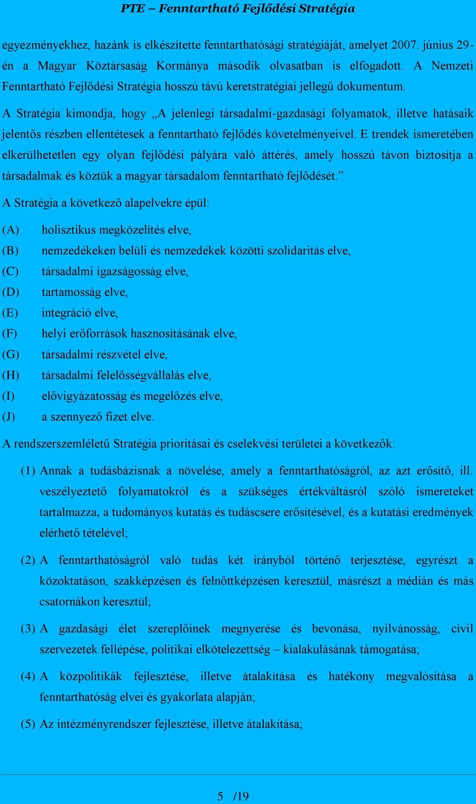 A Stratégia kimondja, hogy A jelenlegi társadalmi-gazdasági folyamatok, illetve hatásaik jelentős részben ellentétesek a fenntartható fejlődés követelményeivel.