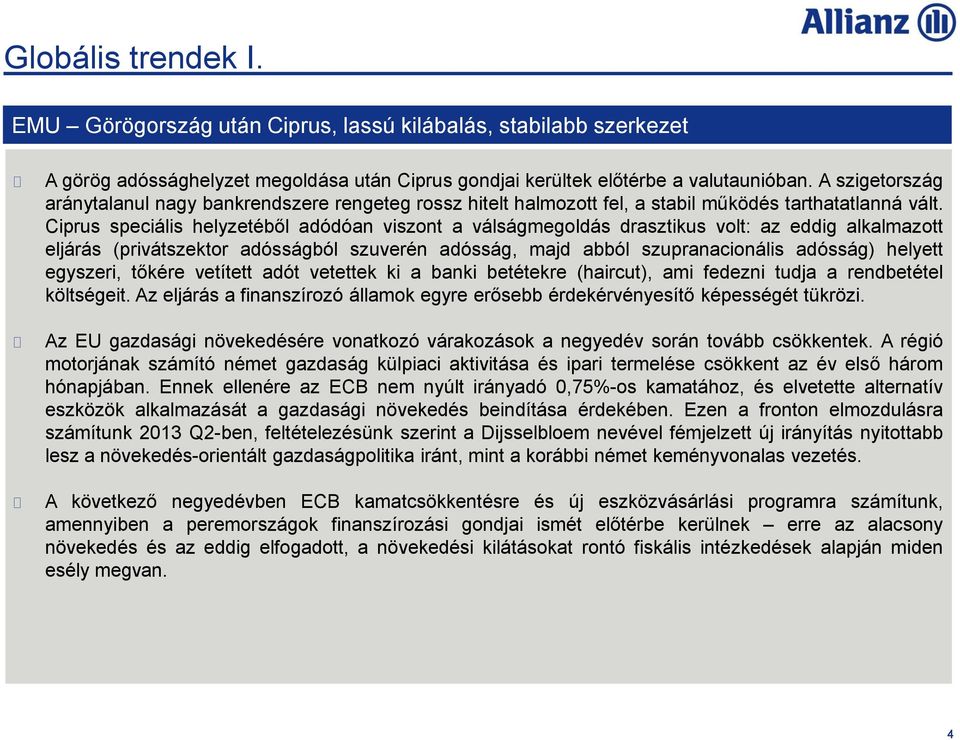 Ciprus speciális helyzetéből adódóan viszont a válságmegoldás drasztikus volt: az eddig alkalmazott eljárás (privátszektor adósságból szuverén adósság, majd abból szupranacionális adósság) helyett