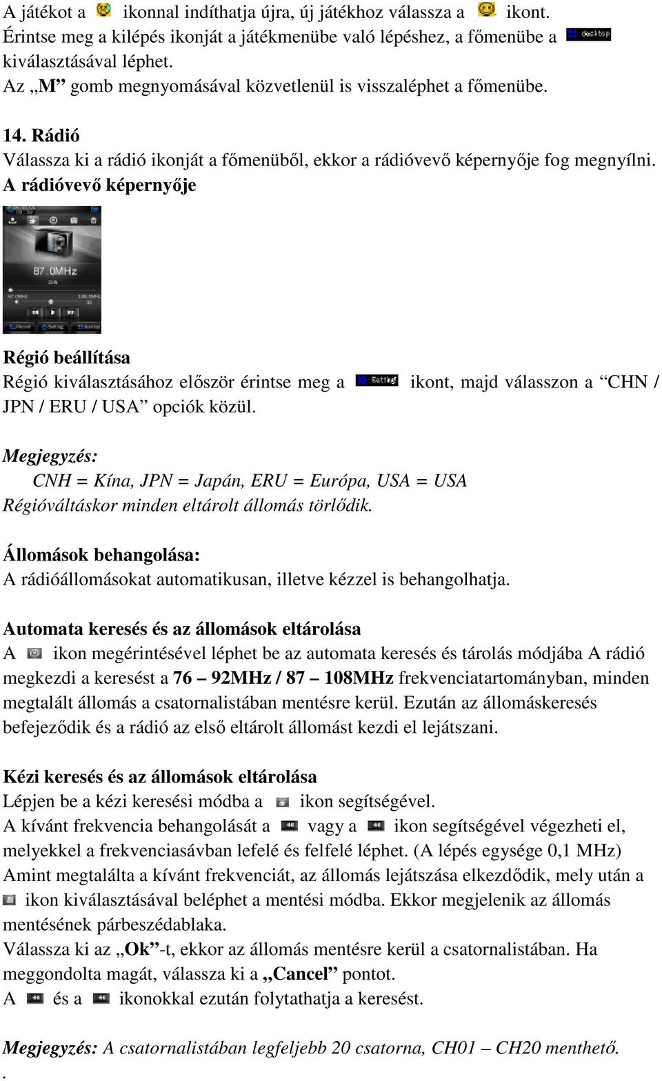 A rádióvevő képernyője Régió beállítása Régió kiválasztásához először érintse meg a ikont, majd válasszon a CHN / JPN / ERU / USA opciók közül.