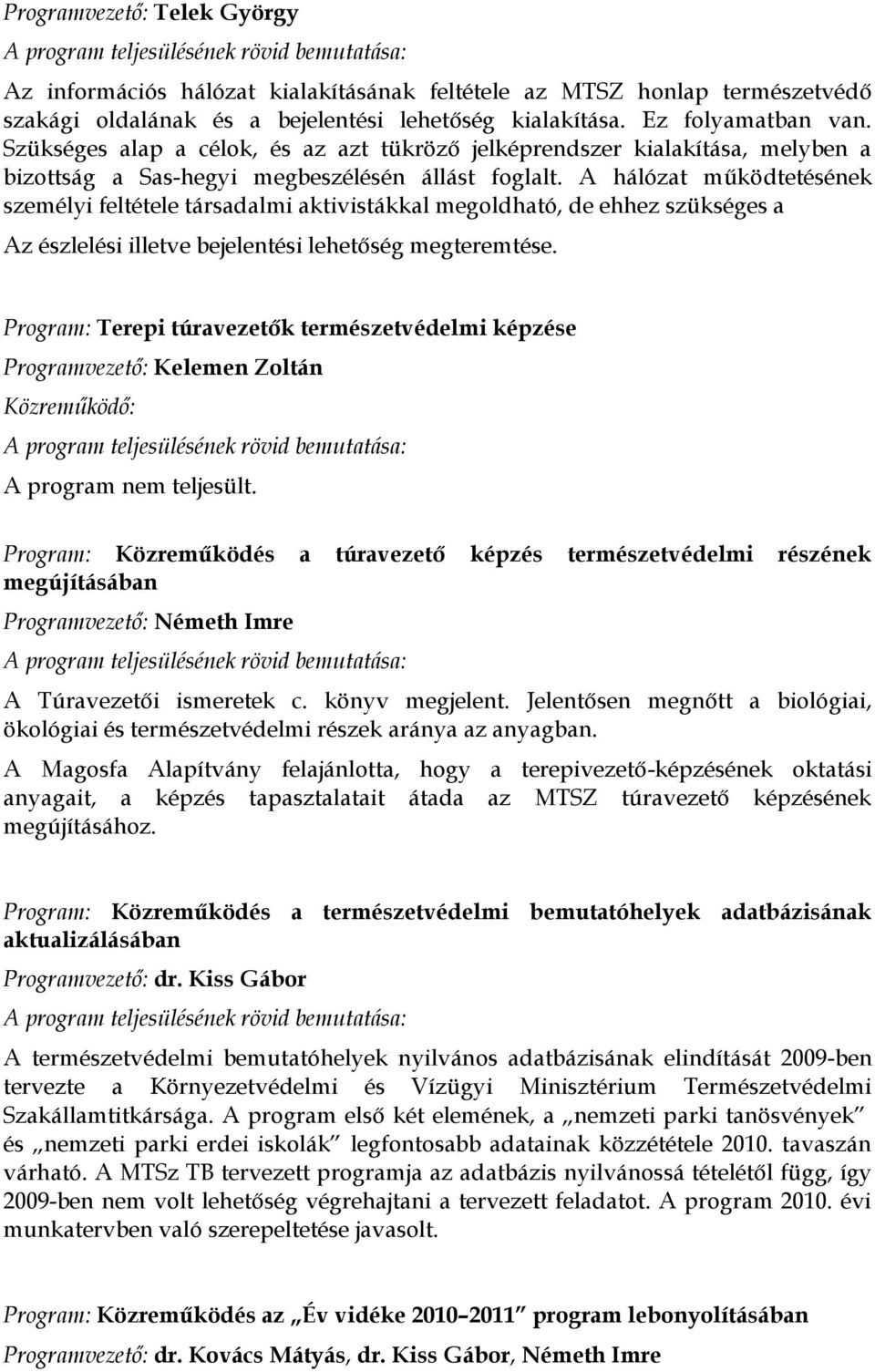 A hálózat működtetésének személyi feltétele társadalmi aktivistákkal megoldható, de ehhez szükséges a Az észlelési illetve bejelentési lehetőség megteremtése.