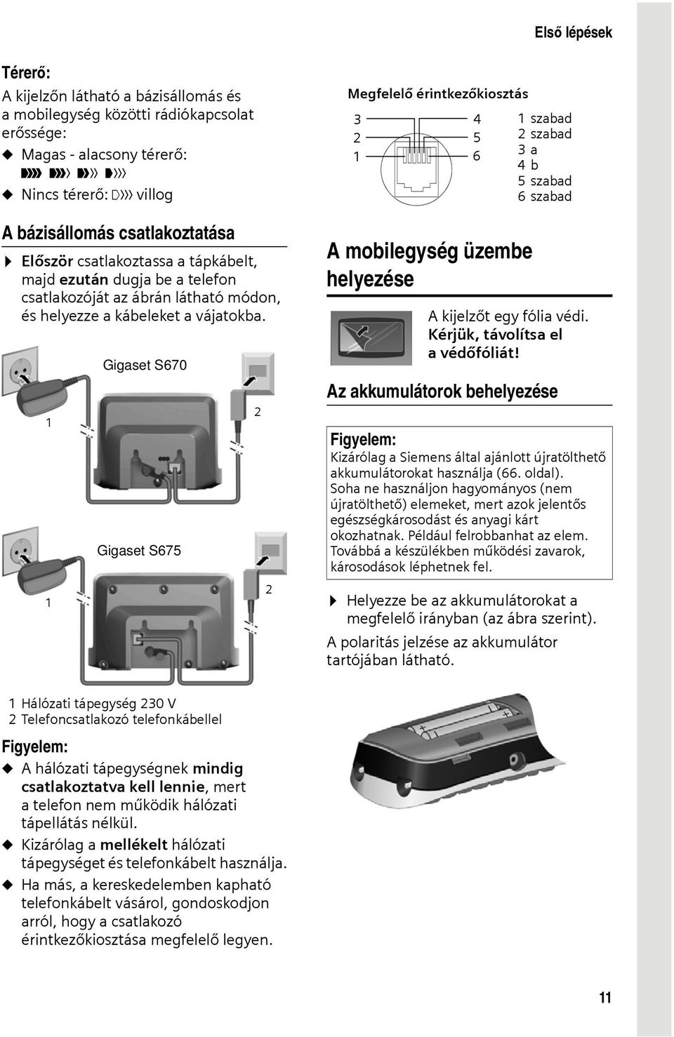 1 1 Gigaset S670 Gigaset S675 2 2 Megfelelő érintkezőkiosztás 3 2 1 4 5 6 A mobilegység üzembe helyezése 1szabad 2szabad 3a 4b 5szabad 6szabad A kijelzőt egy fólia védi.