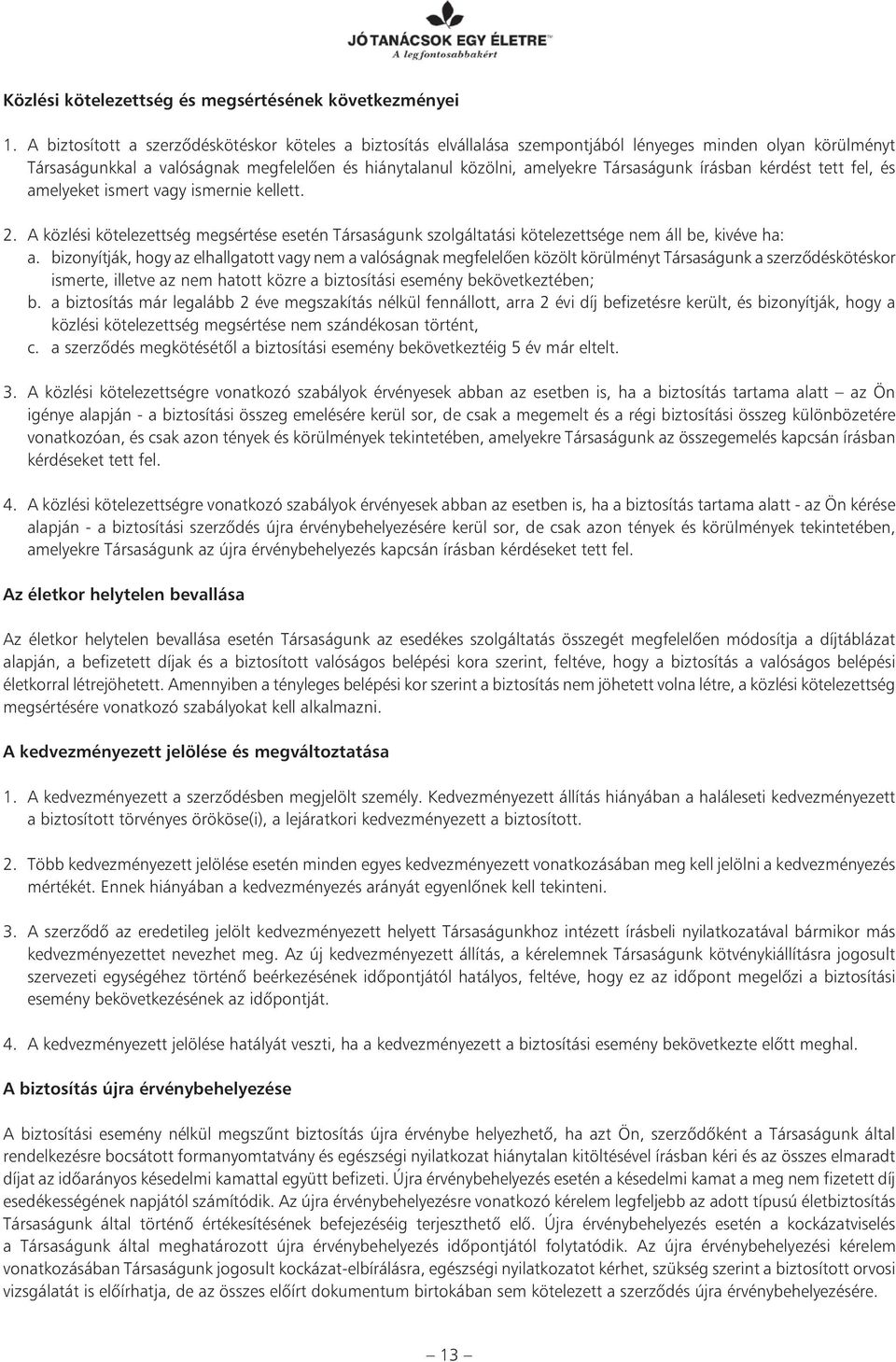 Társaságunk írásban kérdést tett fel, és amelyeket ismert vagy ismernie kellett. 2. A közlési kötelezettség megsértése esetén Társaságunk szolgáltatási kötelezettsége nem áll be, kivéve ha: a.