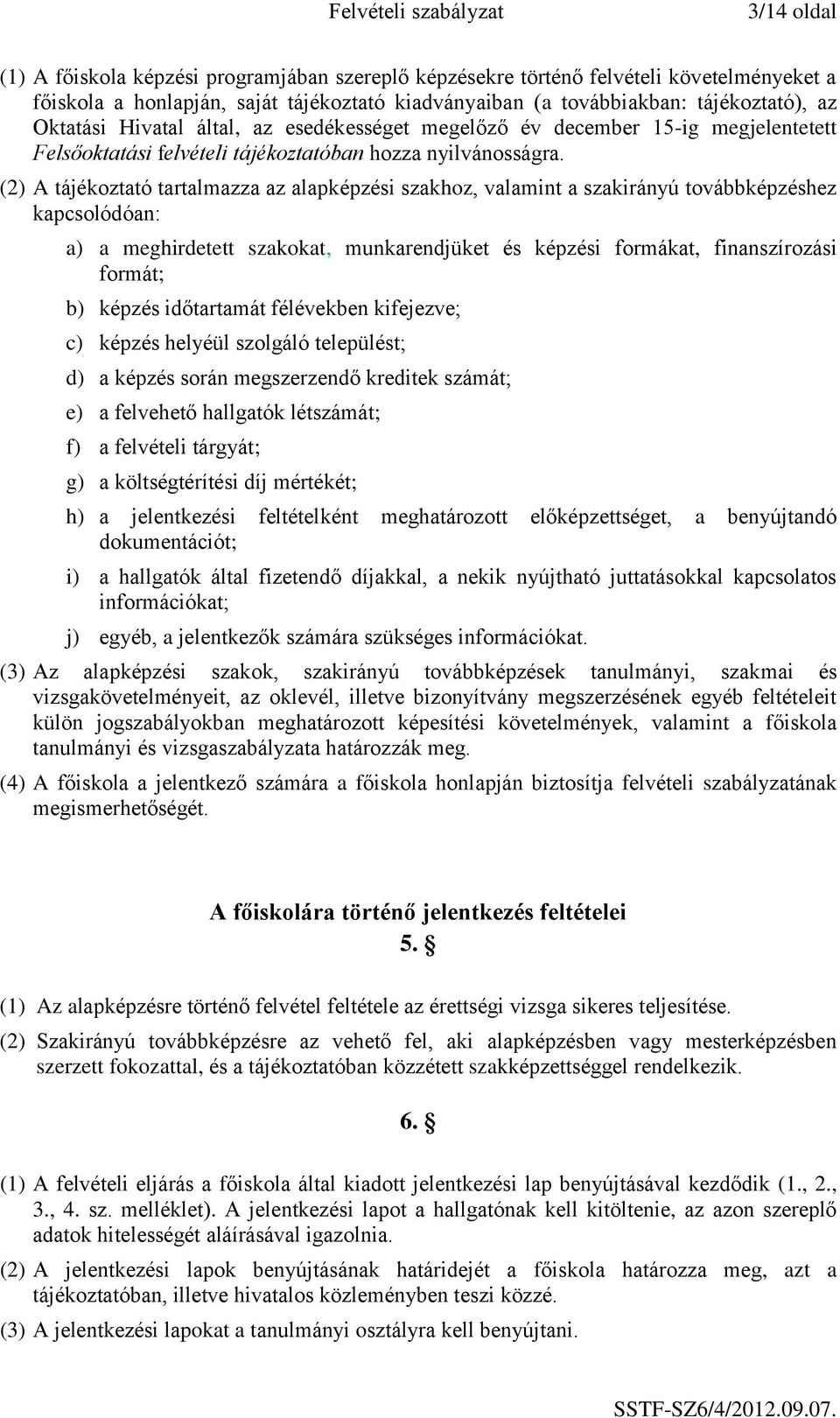 (2) A tájékoztató tartalmazza az alapképzési szakhoz, valamint a szakirányú továbbképzéshez kapcsolódóan: a) a meghirdetett szakokat, munkarendjüket és képzési formákat, finanszírozási formát; b)