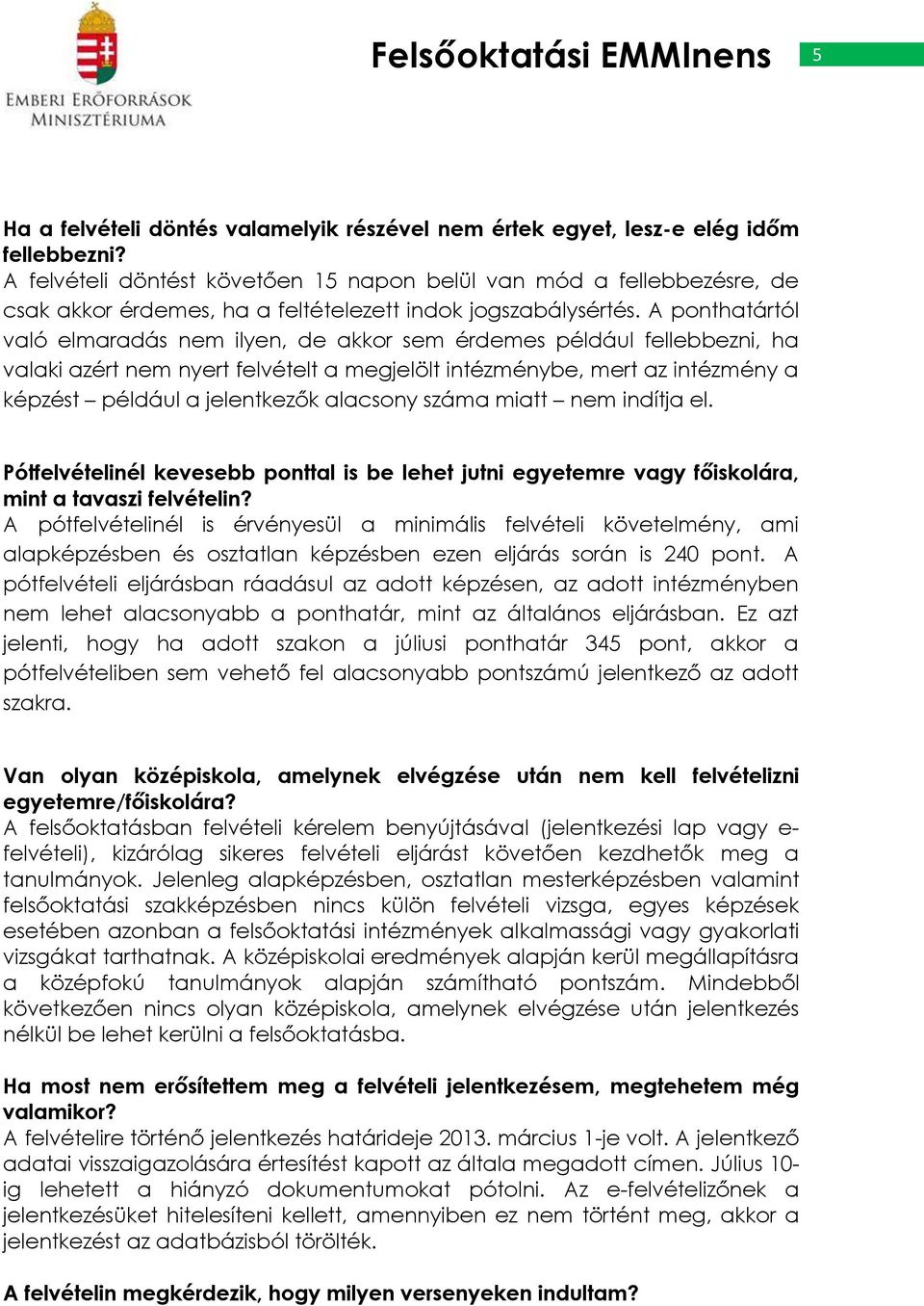 A ponthatártól való elmaradás nem ilyen, de akkor sem érdemes például fellebbezni, ha valaki azért nem nyert felvételt a megjelölt intézménybe, mert az intézmény a képzést például a jelentkezők
