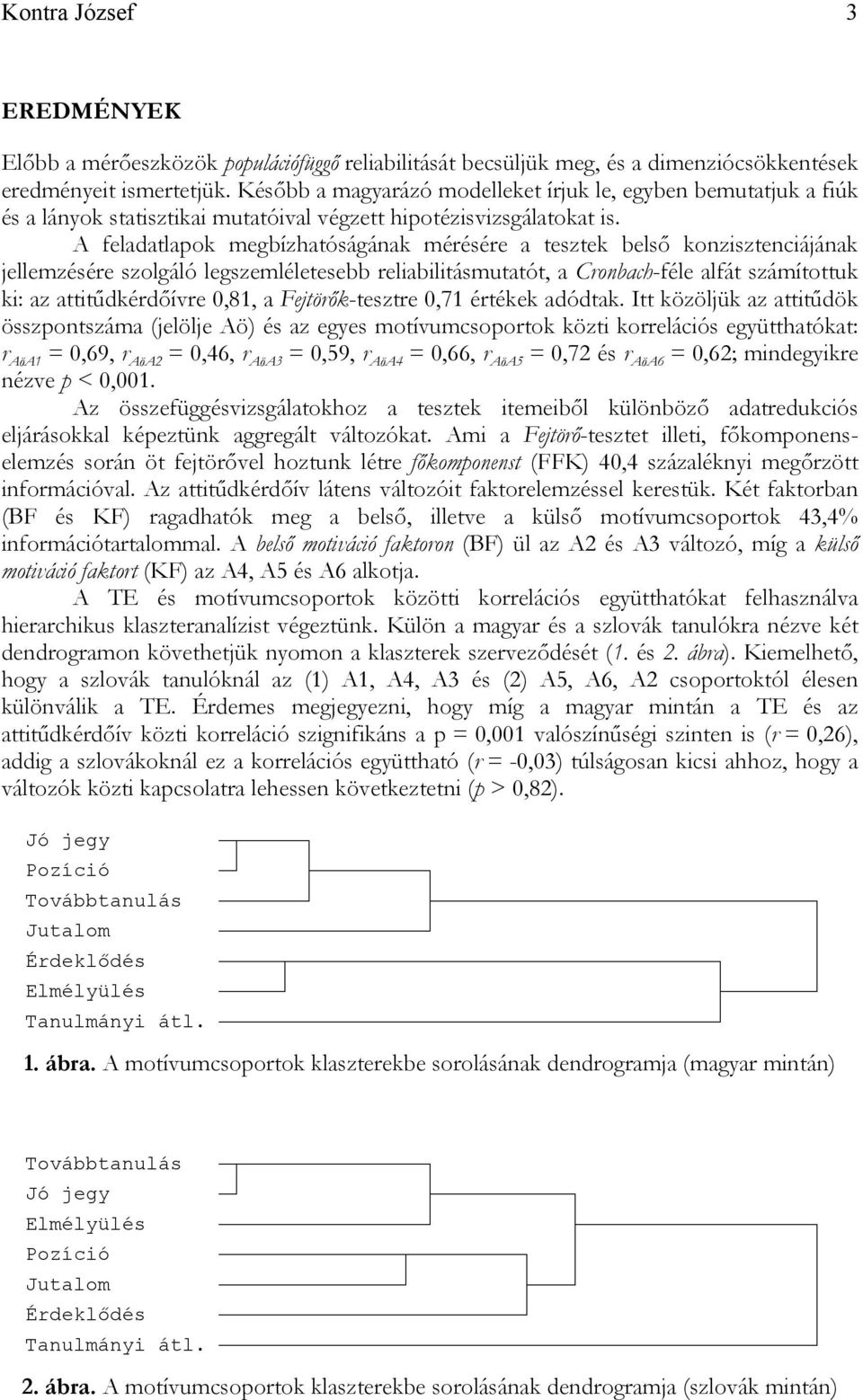A feladatlapok megbízhatóságának mérésére a tesztek belső konzisztenciájának jellemzésére szolgáló legszemléletesebb reliabilitásmutatót, a Cronbach-féle alfát számítottuk ki: az attitűdkérdőívre