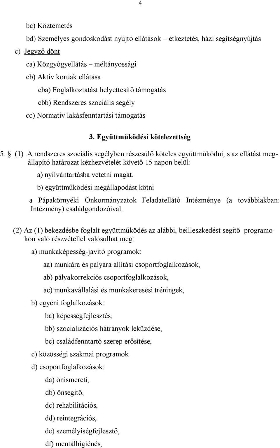 (1) A rendszeres szociális segélyben részesülő köteles együttműködni, s az ellátást megállapító határozat kézhezvételét követő 15 napon belül: a) nyilvántartásba vetetni magát, b) együttműködési