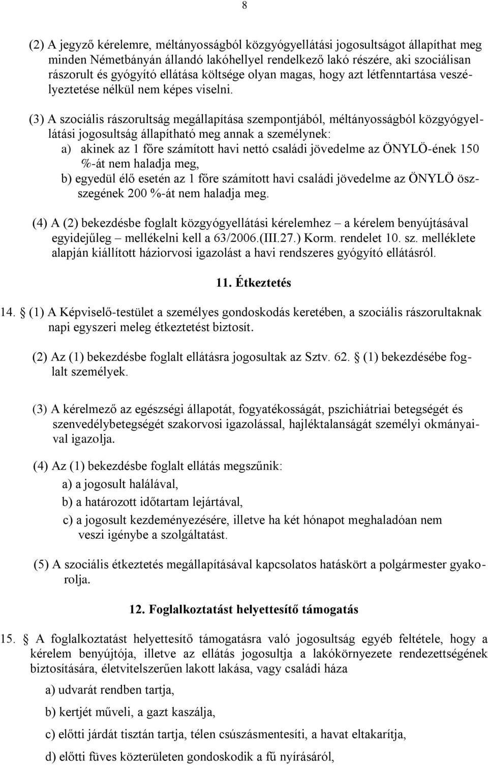 (3) A szociális rászorultság megállapítása szempontjából, méltányosságból közgyógyellátási jogosultság állapítható meg annak a személynek: a) akinek az 1 főre számított havi nettó családi jövedelme