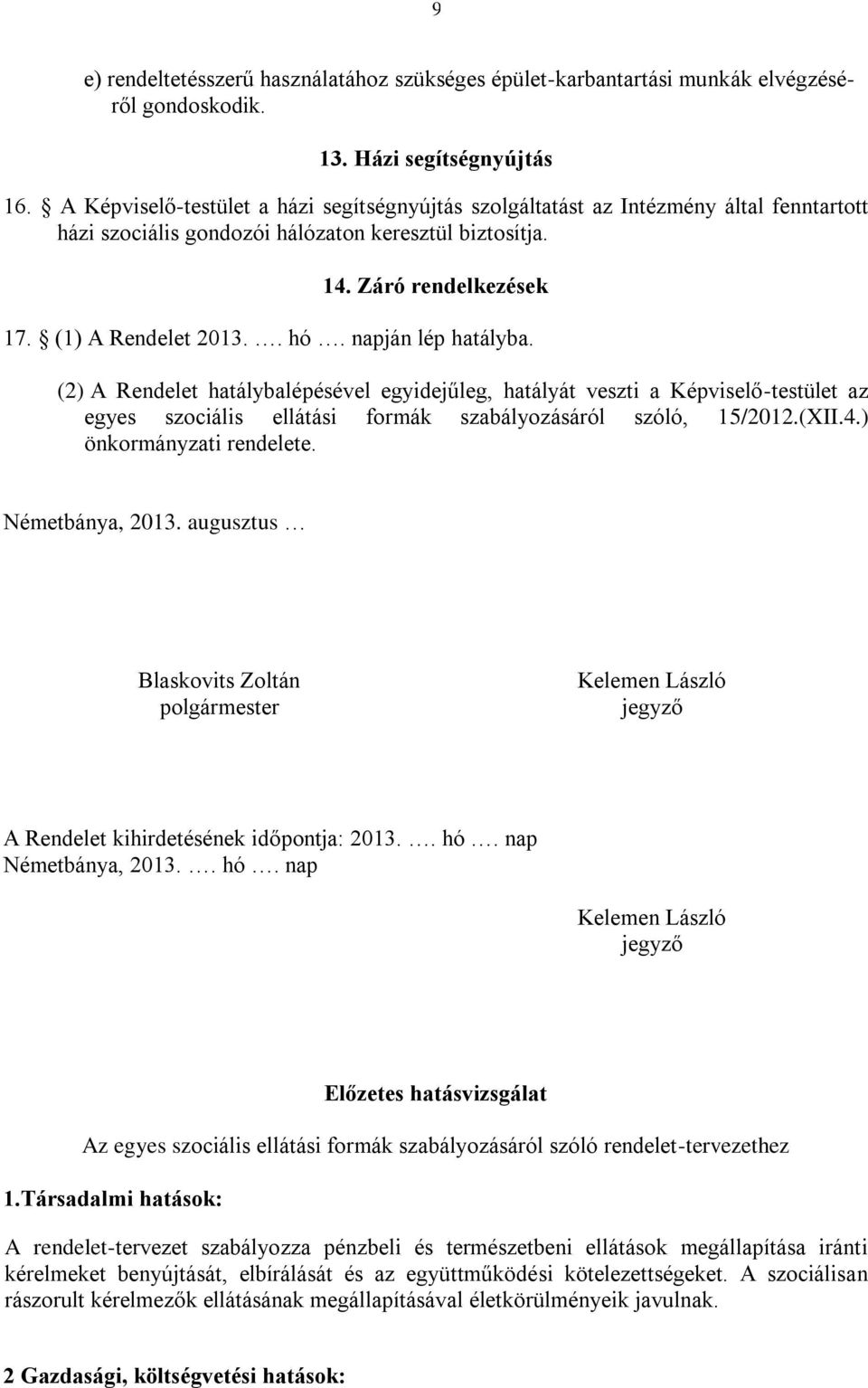 napján lép hatályba. (2) A Rendelet hatálybalépésével egyidejűleg, hatályát veszti a Képviselő-testület az egyes szociális ellátási formák szabályozásáról szóló, 15/2012.(XII.4.