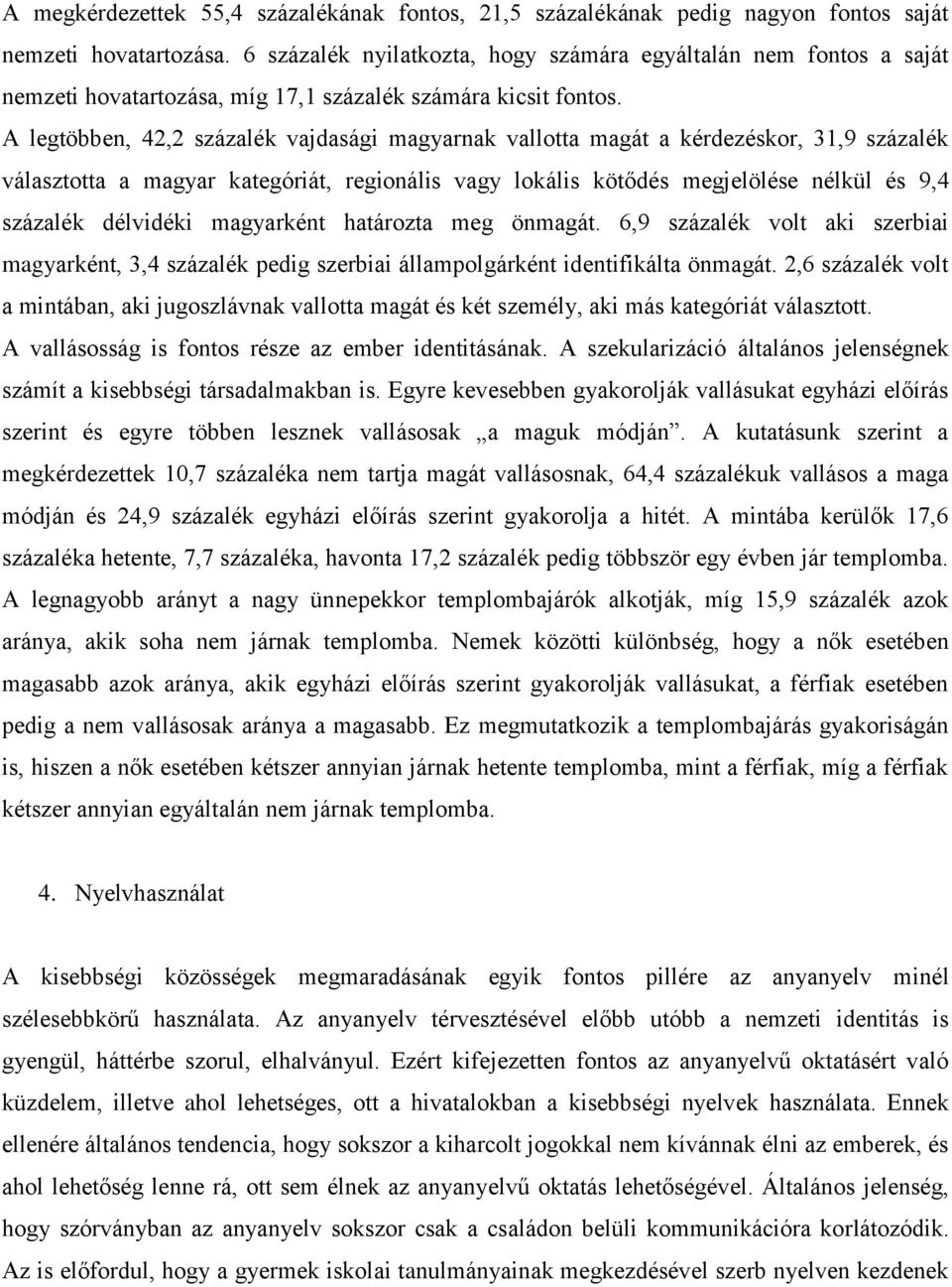 A legtöbben, 42,2 százalék vajdasági magyarnak vallotta magát a kérdezéskor, 31,9 százalék választotta a magyar kategóriát, regionális vagy lokális kötődés megjelölése nélkül és 9,4 százalék
