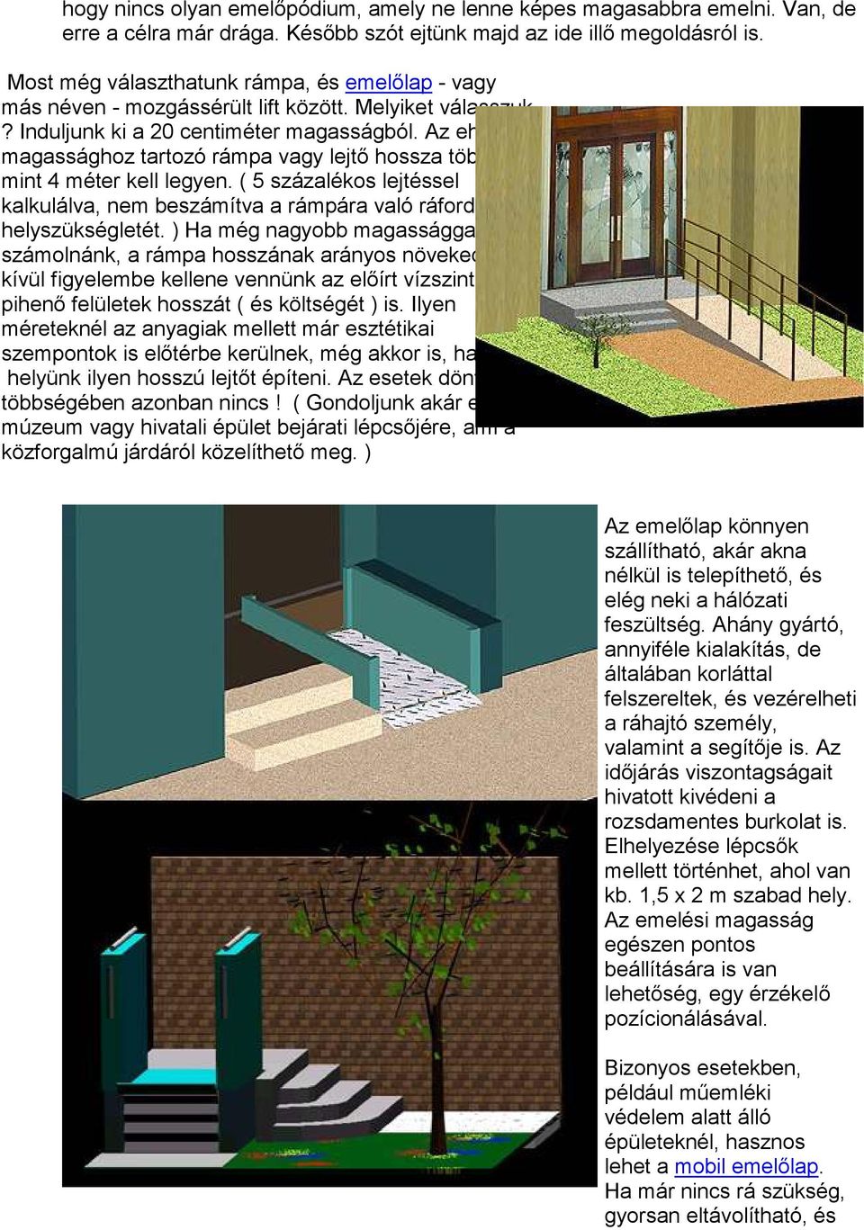 Az ehhez a magassághoz tartozó rámpa vagy lejtő hossza több mint 4 méter kell legyen. ( 5 százalékos lejtéssel kalkulálva, nem beszámítva a rámpára való ráfordulás helyszükségletét.