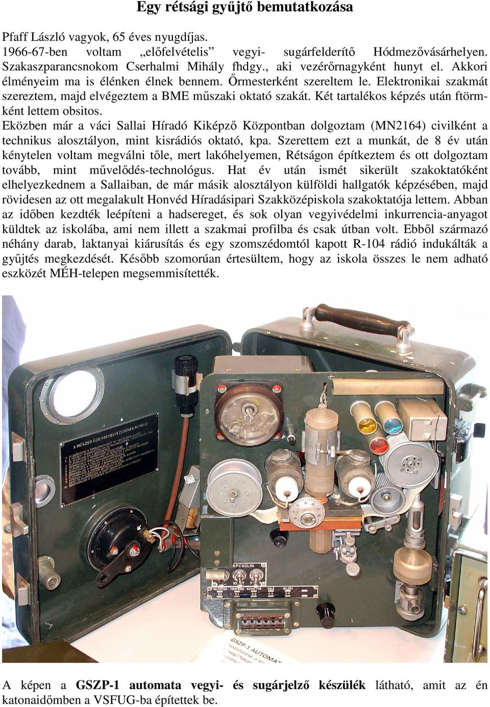 Két tartalékos képzés után ftörmként lettem obsitos. Eközben már a váci Sallai Híradó Kiképző Központban dolgoztam (MN2164) civilként a technikus alosztályon, mint kisrádiós oktató, kpa.
