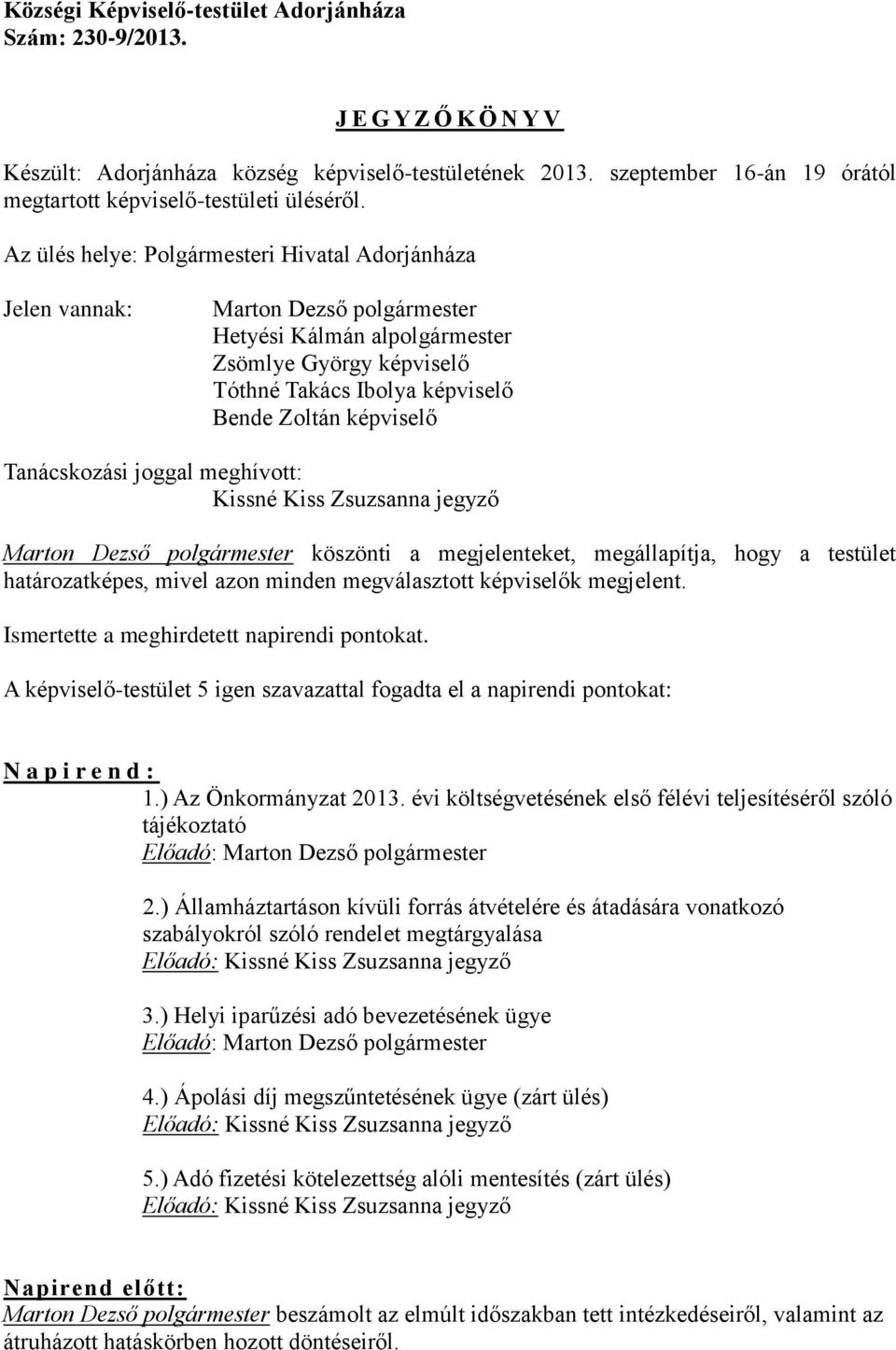 Az ülés helye: Polgármesteri Hivatal Adorjánháza Jelen vannak: Marton Dezső polgármester Hetyési Kálmán alpolgármester Zsömlye György képviselő Tóthné Takács Ibolya képviselő Bende Zoltán képviselő