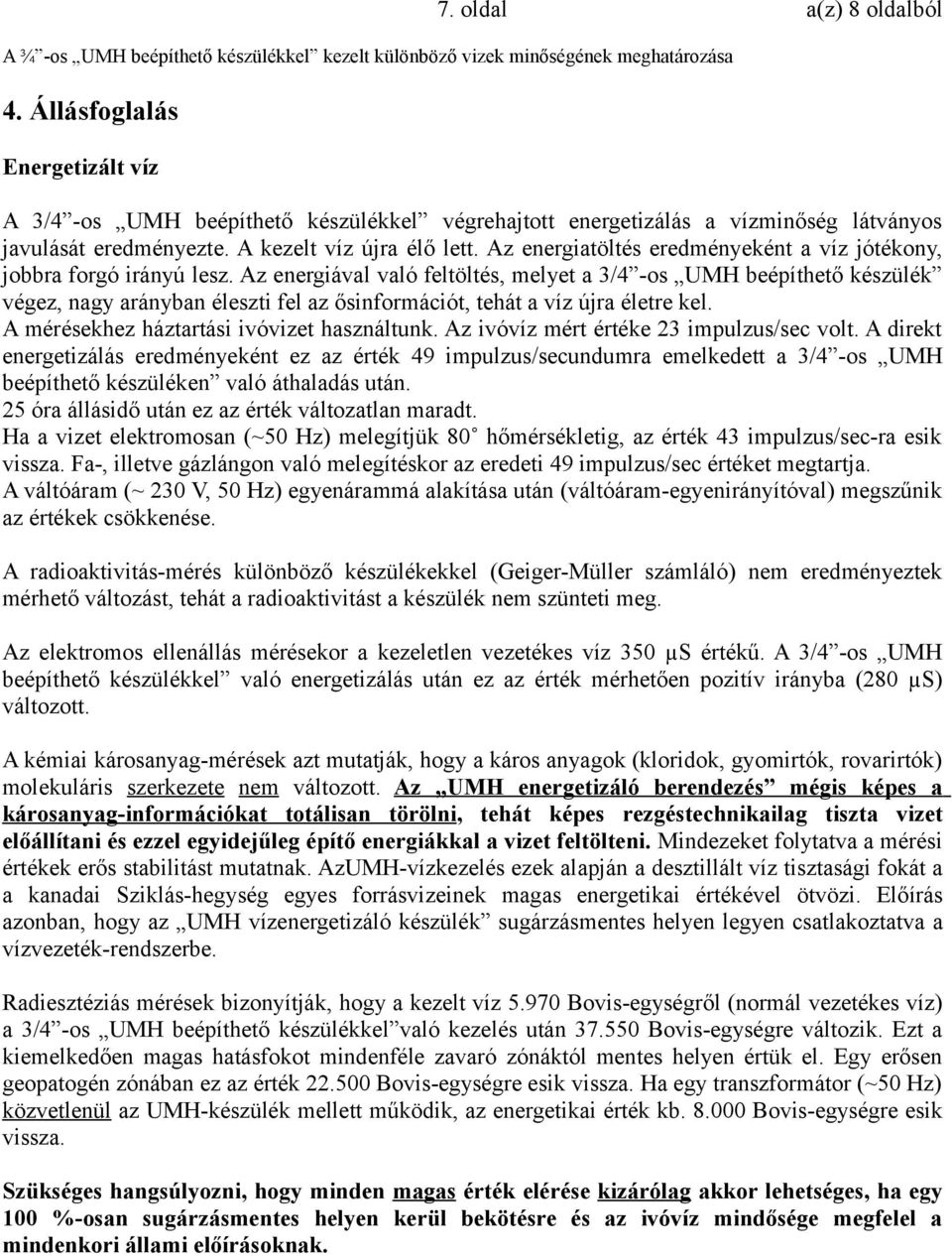 Az energiával való feltöltés, melyet a 3/4 -os UMH beépíthető készülék végez, nagy arányban éleszti fel az ősinformációt, tehát a víz újra életre kel. A mérésekhez háztartási ivóvizet használtunk.