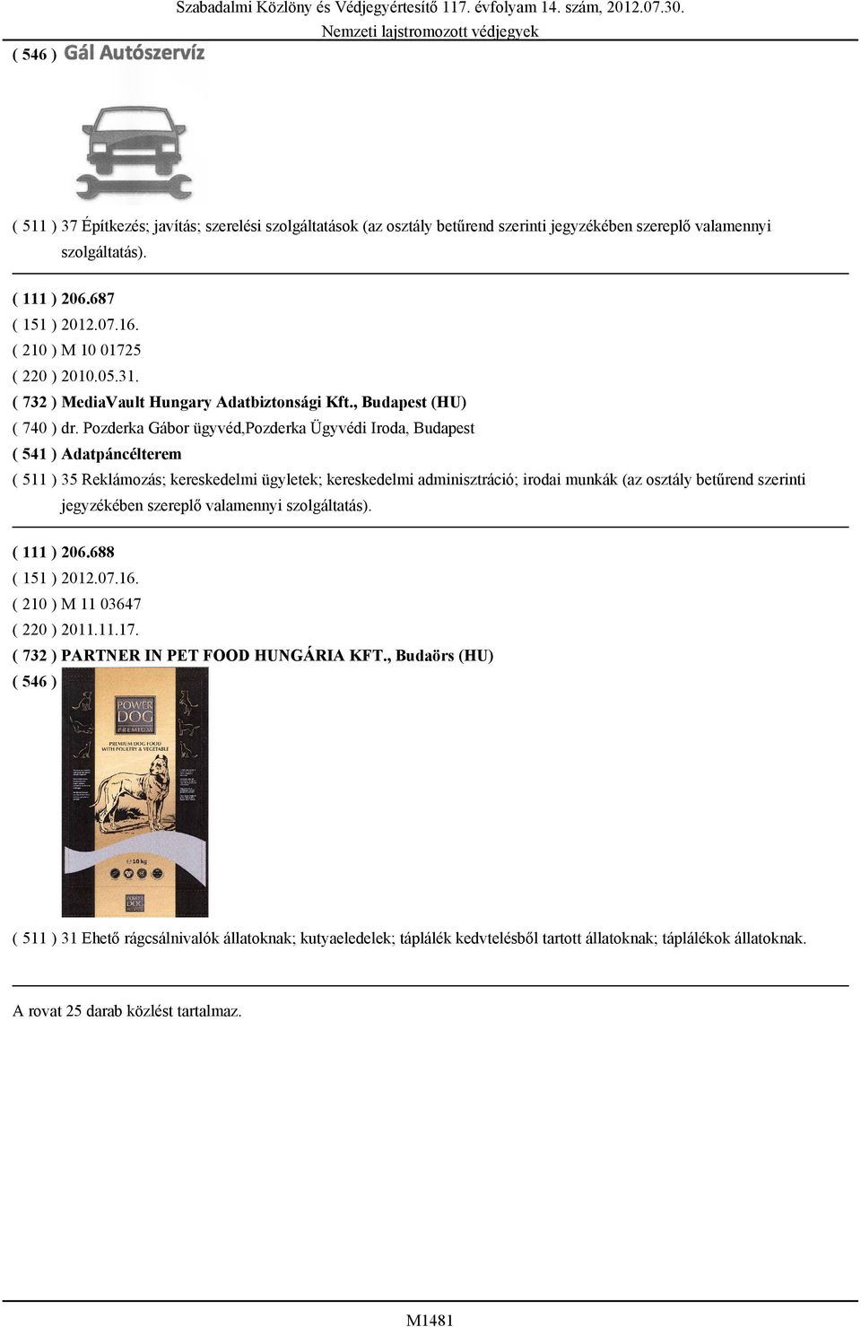 Pozderka Gábor ügyvéd,pozderka Ügyvédi Iroda, Budapest ( 541 ) Adatpáncélterem ( 511 ) 35 Reklámozás; kereskedelmi ügyletek; kereskedelmi adminisztráció; irodai munkák (az osztály betűrend szerinti