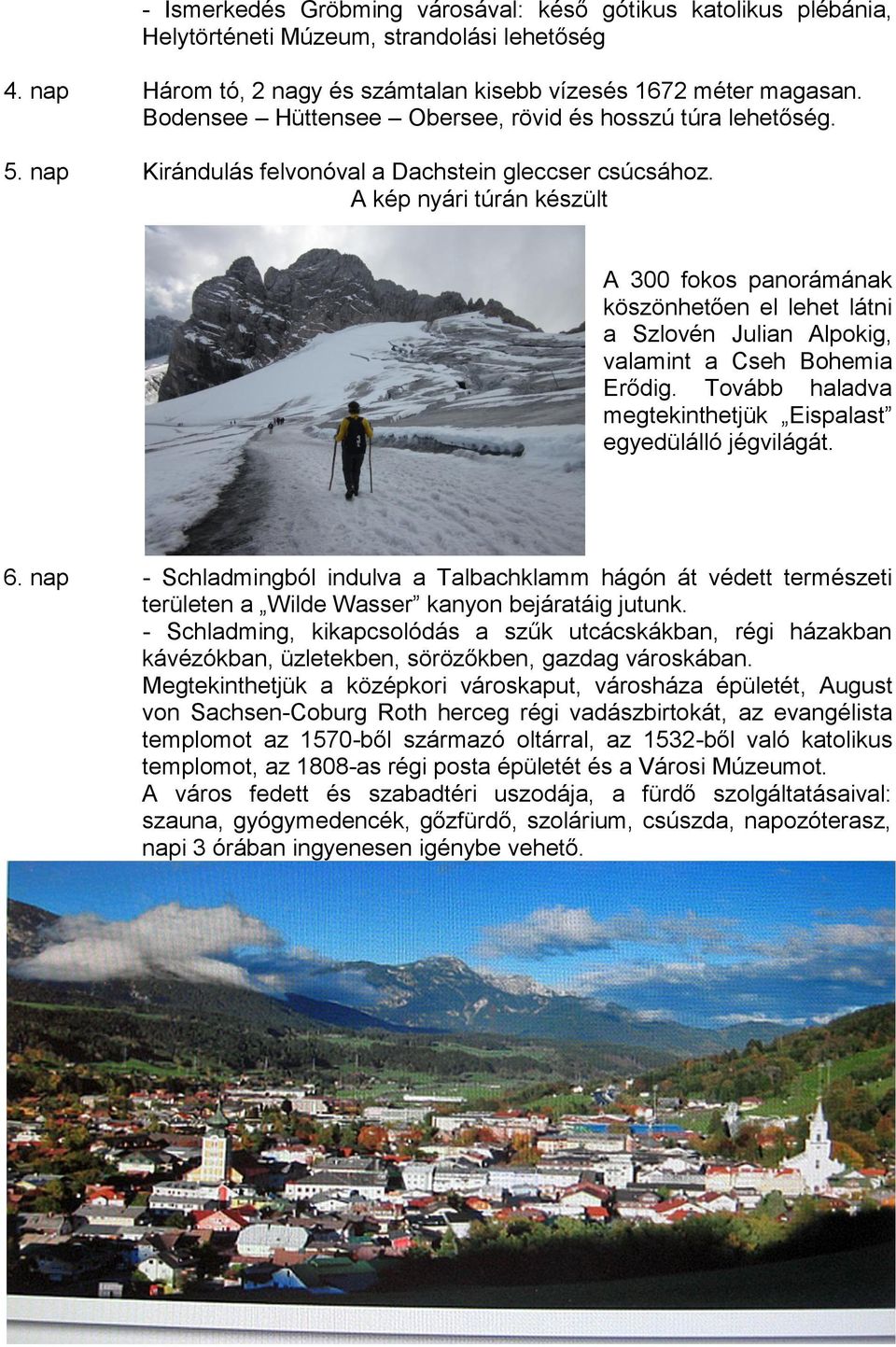 A kép nyári túrán készült A 300 fokos panorámának köszönhetően el lehet látni a Szlovén Julian Alpokig, valamint a Cseh Bohemia Erődig. Tovább haladva megtekinthetjük Eispalast egyedülálló jégvilágát.