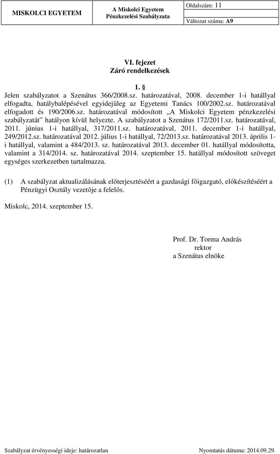 A szabályzatot a Szenátus 172/2011.sz. határozatával, 2011. június 1-i hatállyal, 317/2011.sz. határozatával, 2011. december 1-i hatállyal, 249/2012.sz. határozatával 2012.