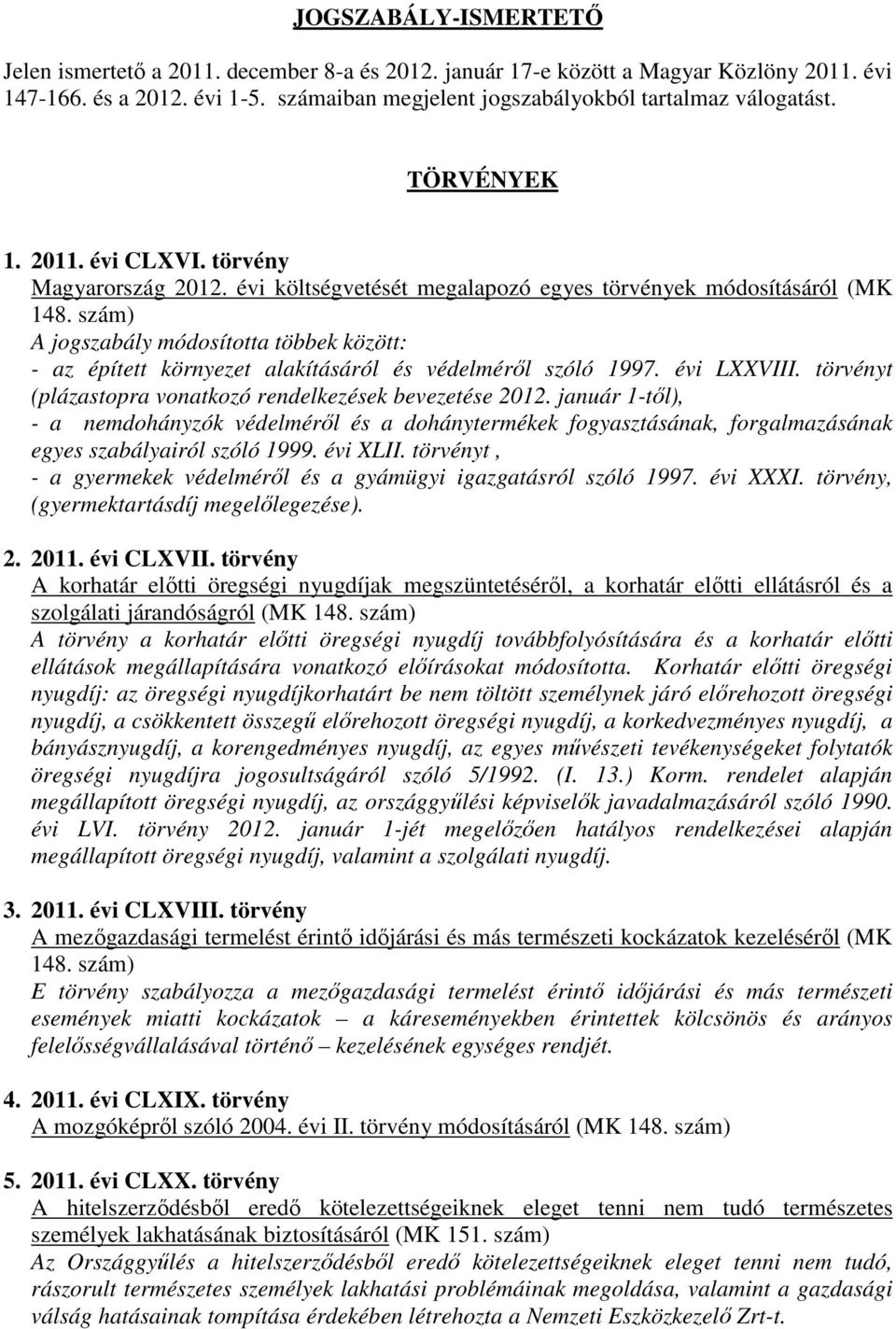 szám) A jogszabály módosította többek között: - az épített környezet alakításáról és védelméről szóló 1997. évi LXXVIII. törvényt (plázastopra vonatkozó rendelkezések bevezetése 2012.