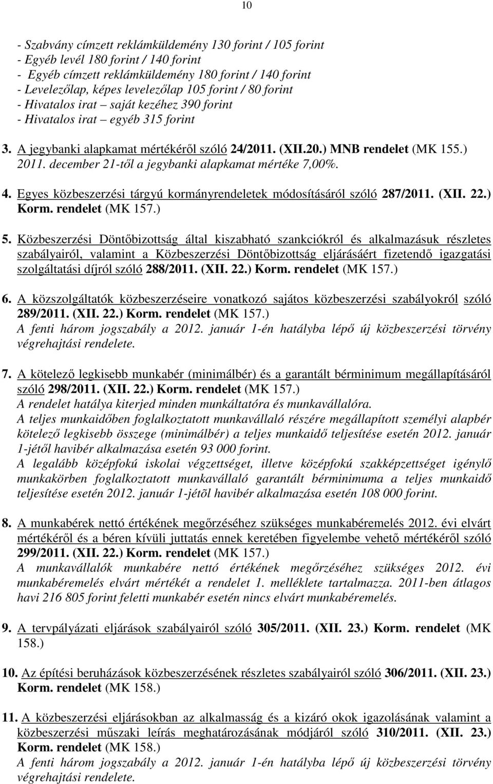 december 21-től a jegybanki alapkamat mértéke 7,00%. 4. Egyes közbeszerzési tárgyú kormányrendeletek módosításáról szóló 287/2011. (XII. 22.) Korm. rendelet (MK 157.) 5.