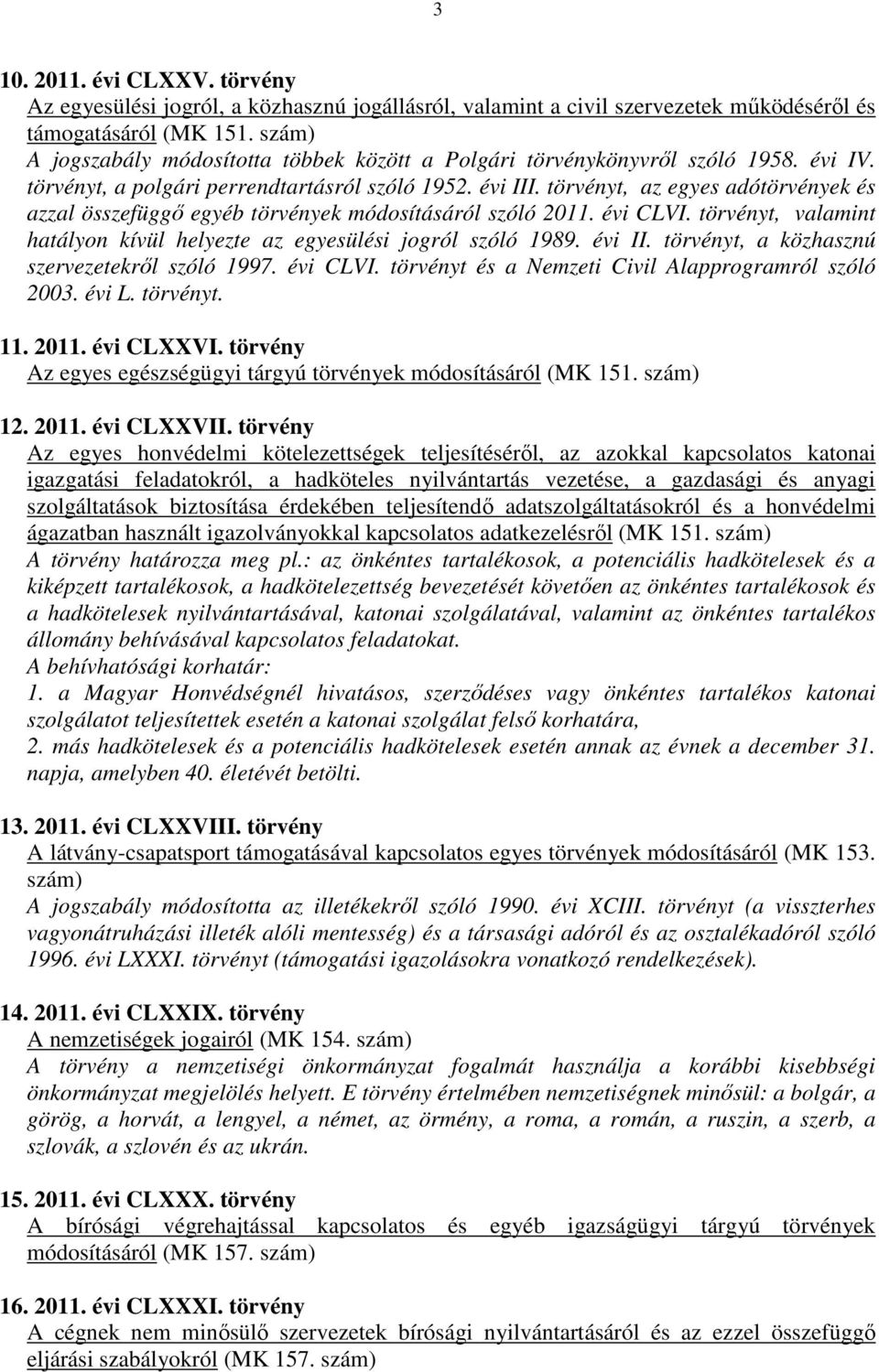 törvényt, az egyes adótörvények és azzal összefüggő egyéb törvények módosításáról szóló 2011. évi CLVI. törvényt, valamint hatályon kívül helyezte az egyesülési jogról szóló 1989. évi II.