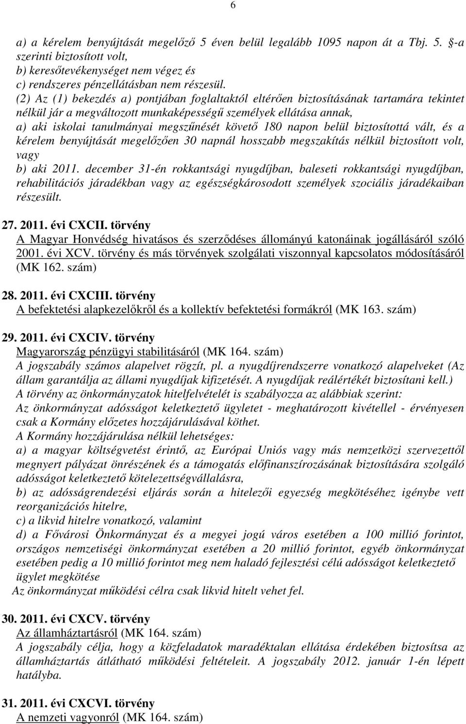 követő 180 napon belül biztosítottá vált, és a kérelem benyújtását megelőzően 30 napnál hosszabb megszakítás nélkül biztosított volt, vagy b) aki 2011.